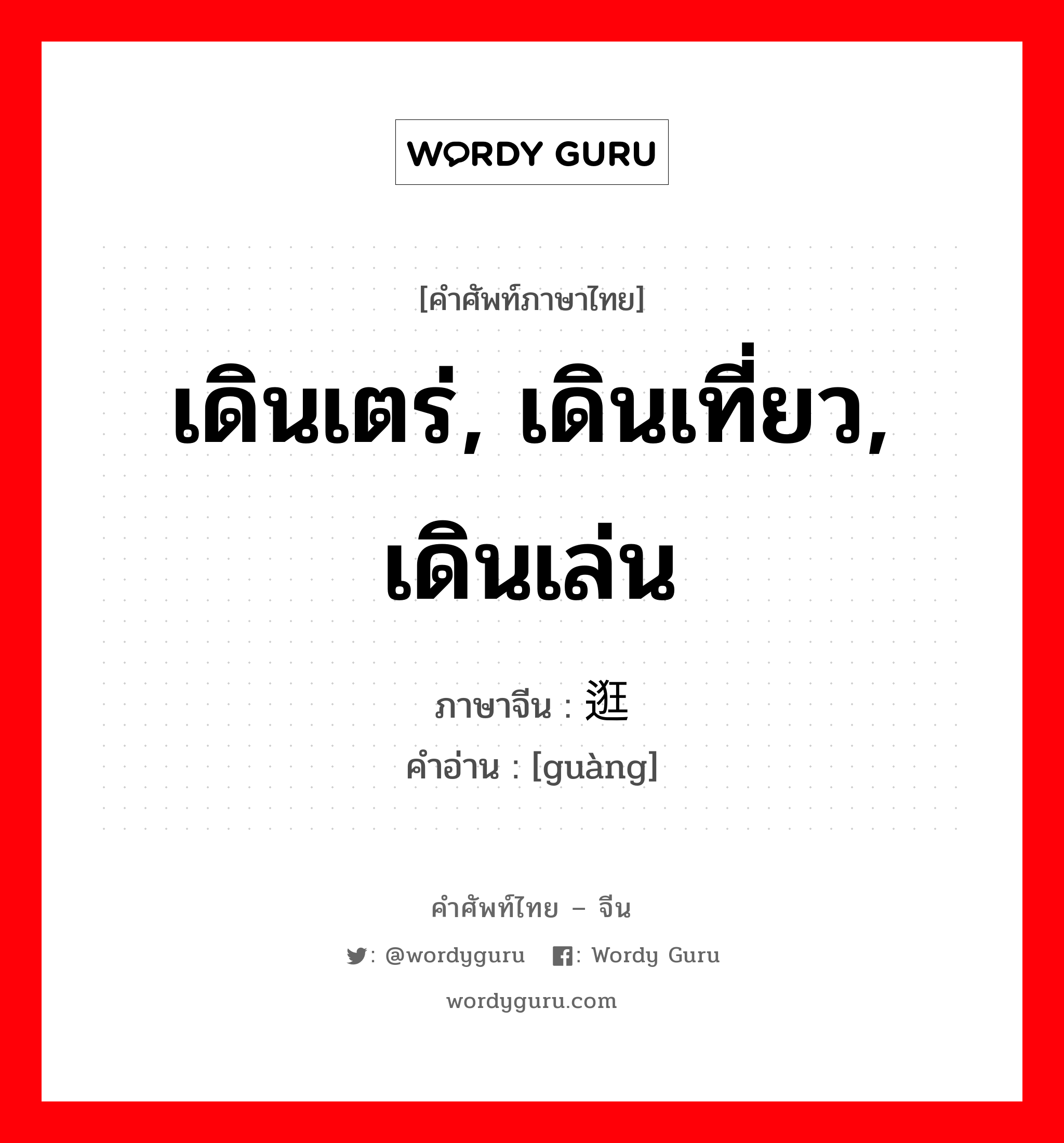 เดินเตร่, เดินเที่ยว, เดินเล่น ภาษาจีนคืออะไร, คำศัพท์ภาษาไทย - จีน เดินเตร่, เดินเที่ยว, เดินเล่น ภาษาจีน 逛 คำอ่าน [guàng]