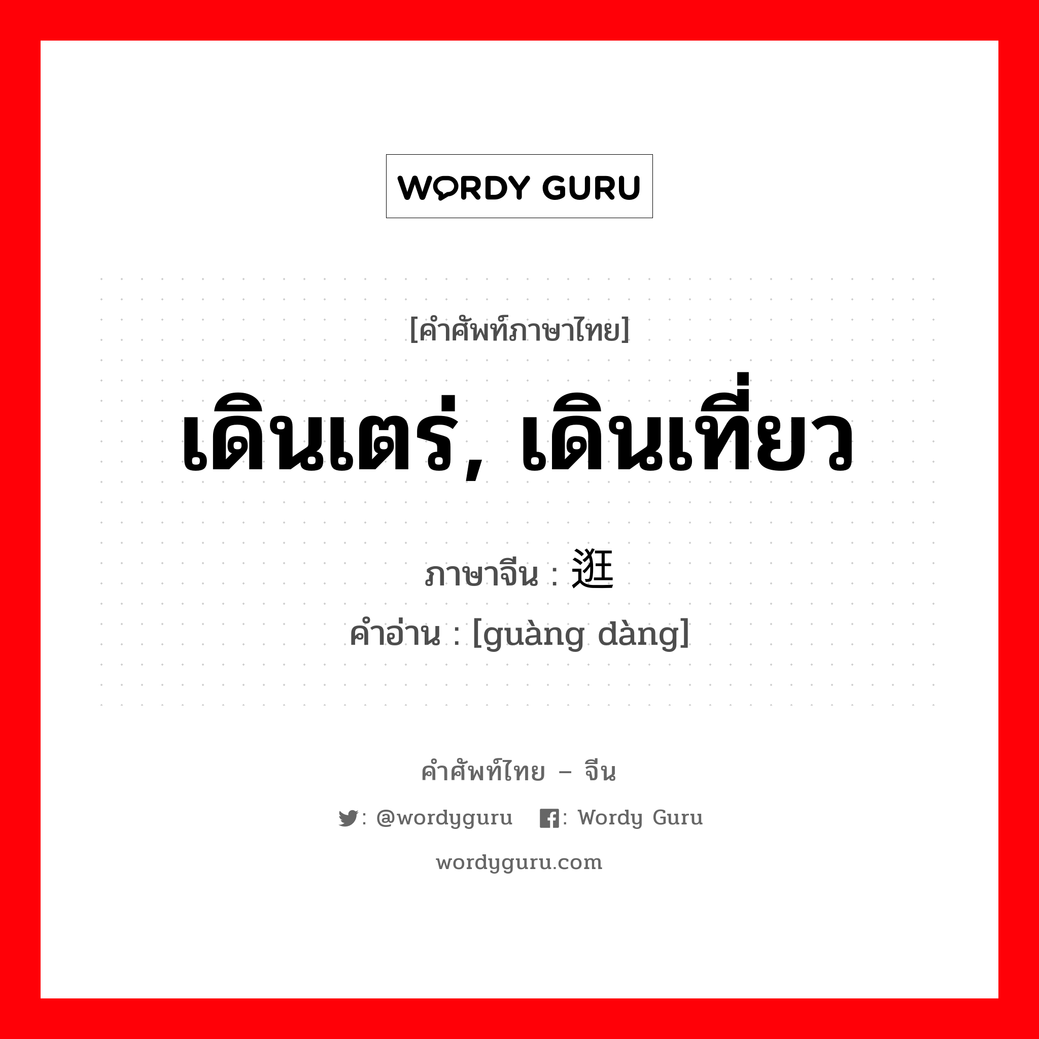 เดินเตร่, เดินเที่ยว ภาษาจีนคืออะไร, คำศัพท์ภาษาไทย - จีน เดินเตร่, เดินเที่ยว ภาษาจีน 逛荡 คำอ่าน [guàng dàng]