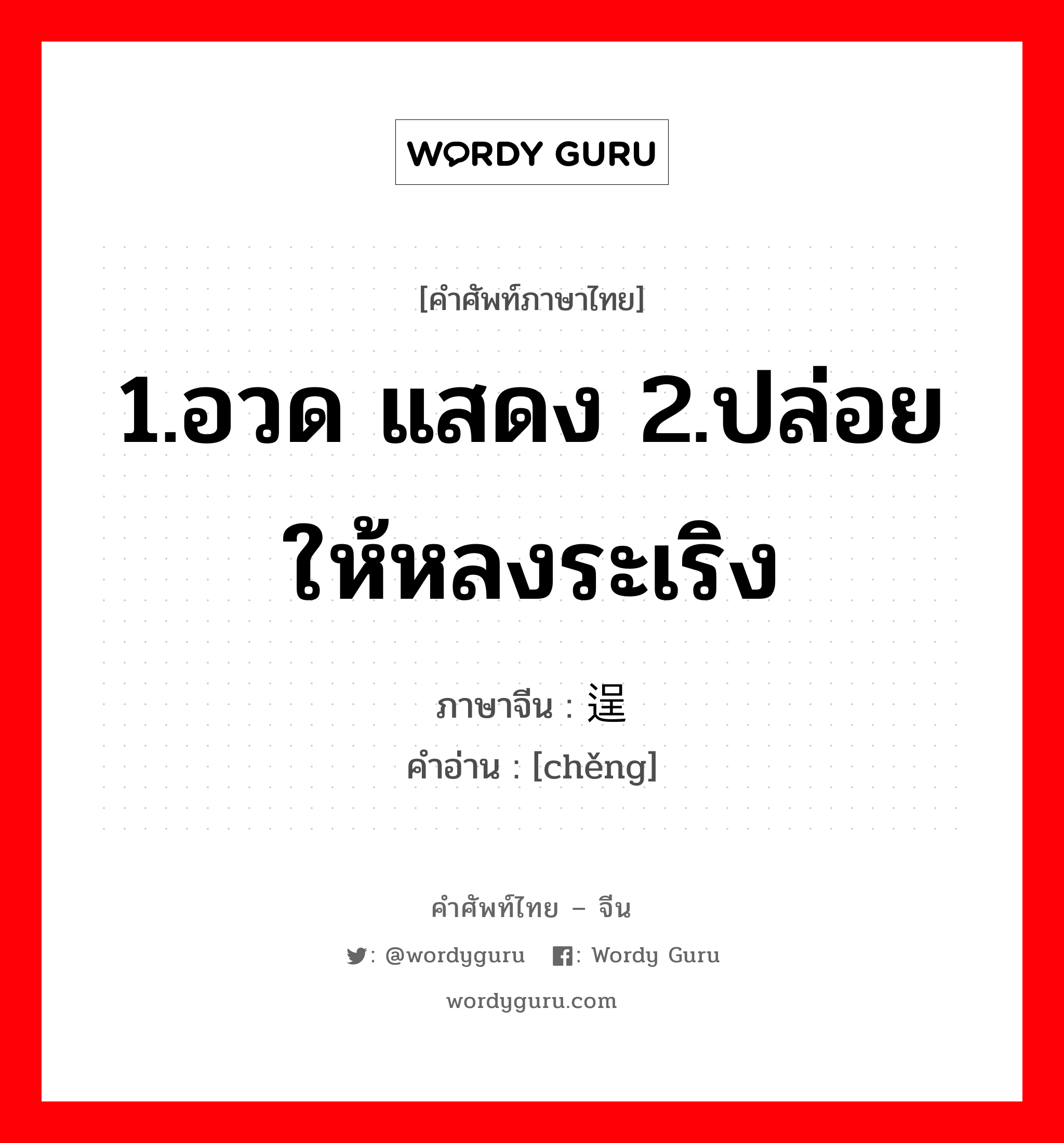 1.อวด แสดง 2.ปล่อยให้หลงระเริง ภาษาจีนคืออะไร, คำศัพท์ภาษาไทย - จีน 1.อวด แสดง 2.ปล่อยให้หลงระเริง ภาษาจีน 逞 คำอ่าน [chěng]