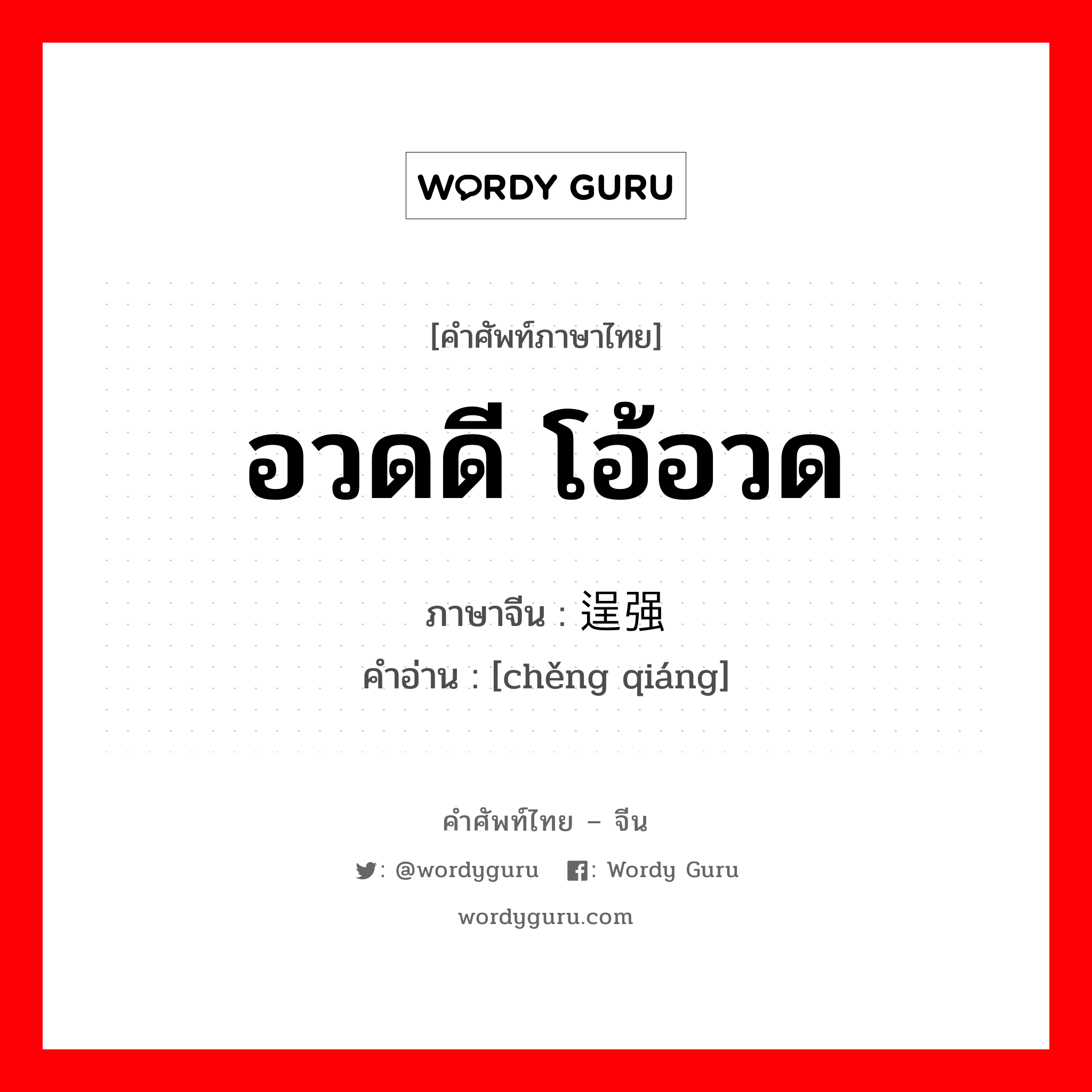 อวดดี โอ้อวด ภาษาจีนคืออะไร, คำศัพท์ภาษาไทย - จีน อวดดี โอ้อวด ภาษาจีน 逞强 คำอ่าน [chěng qiáng]