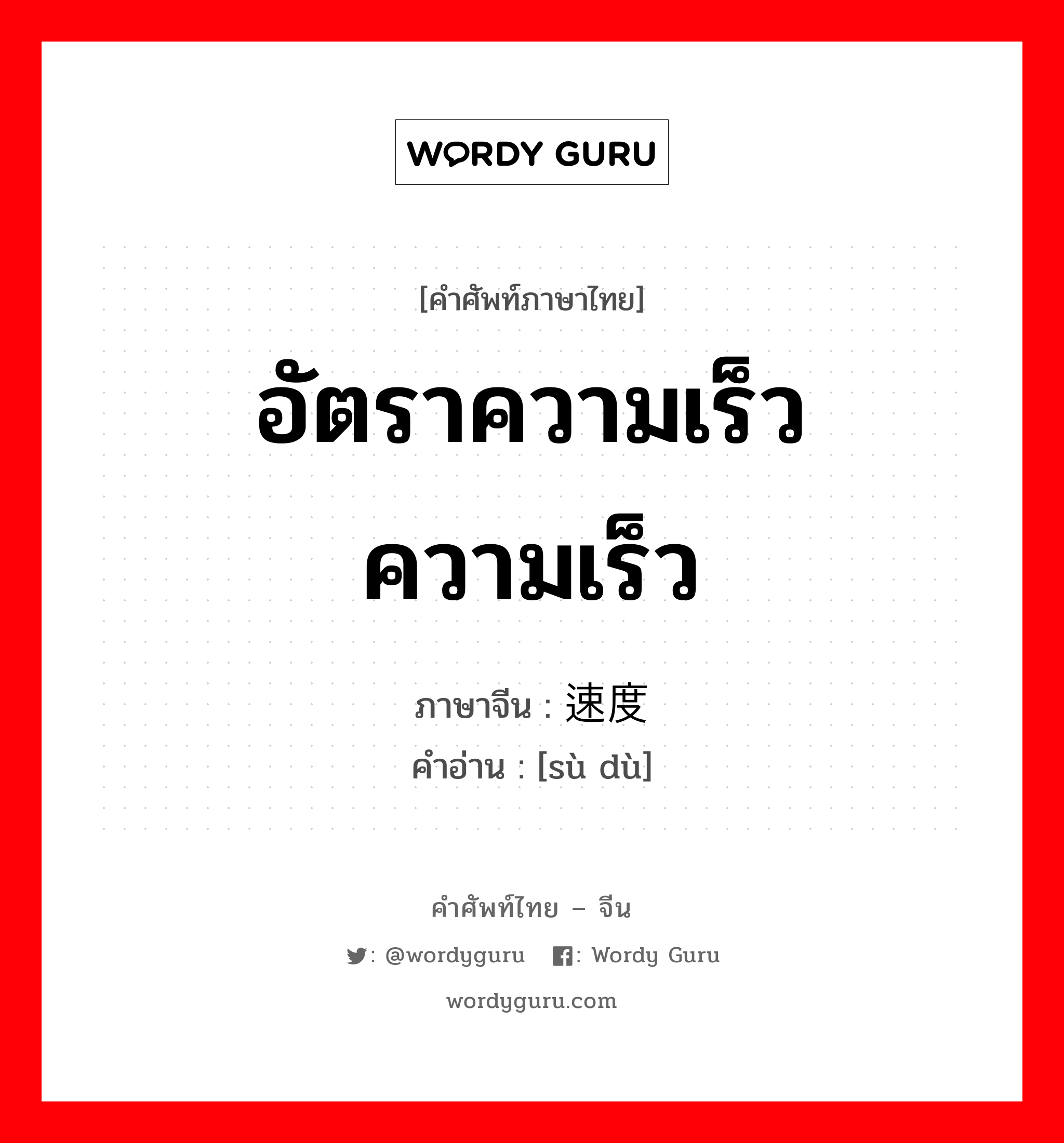 อัตราความเร็ว ความเร็ว ภาษาจีนคืออะไร, คำศัพท์ภาษาไทย - จีน อัตราความเร็ว ความเร็ว ภาษาจีน 速度 คำอ่าน [sù dù]