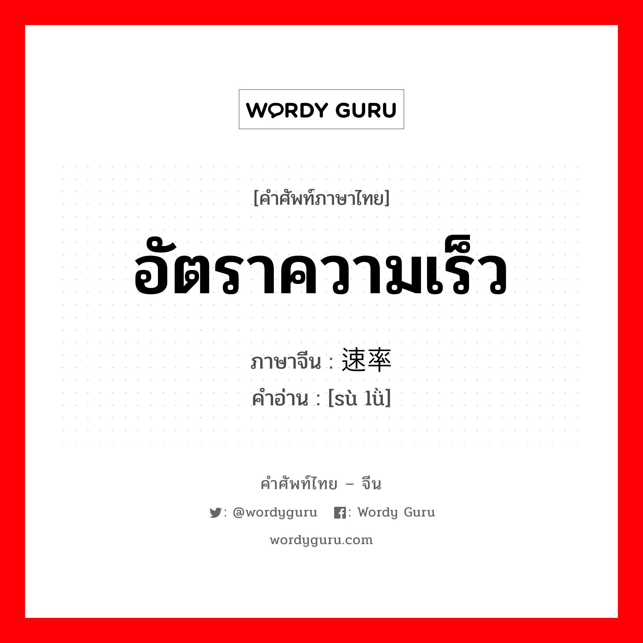 อัตราความเร็ว ภาษาจีนคืออะไร, คำศัพท์ภาษาไทย - จีน อัตราความเร็ว ภาษาจีน 速率 คำอ่าน [sù lǜ]