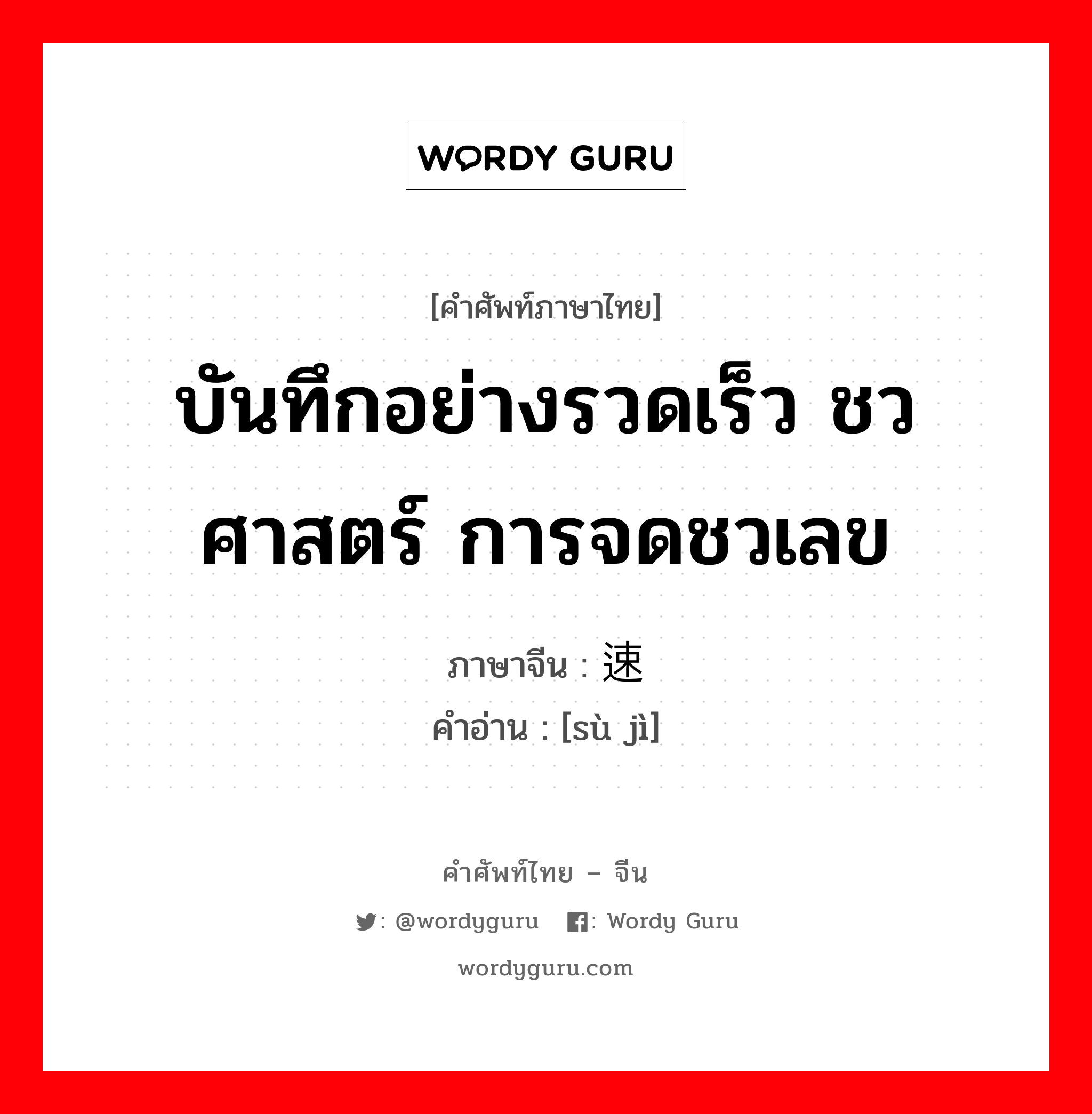 บันทึกอย่างรวดเร็ว ชวศาสตร์ การจดชวเลข ภาษาจีนคืออะไร, คำศัพท์ภาษาไทย - จีน บันทึกอย่างรวดเร็ว ชวศาสตร์ การจดชวเลข ภาษาจีน 速记 คำอ่าน [sù jì]