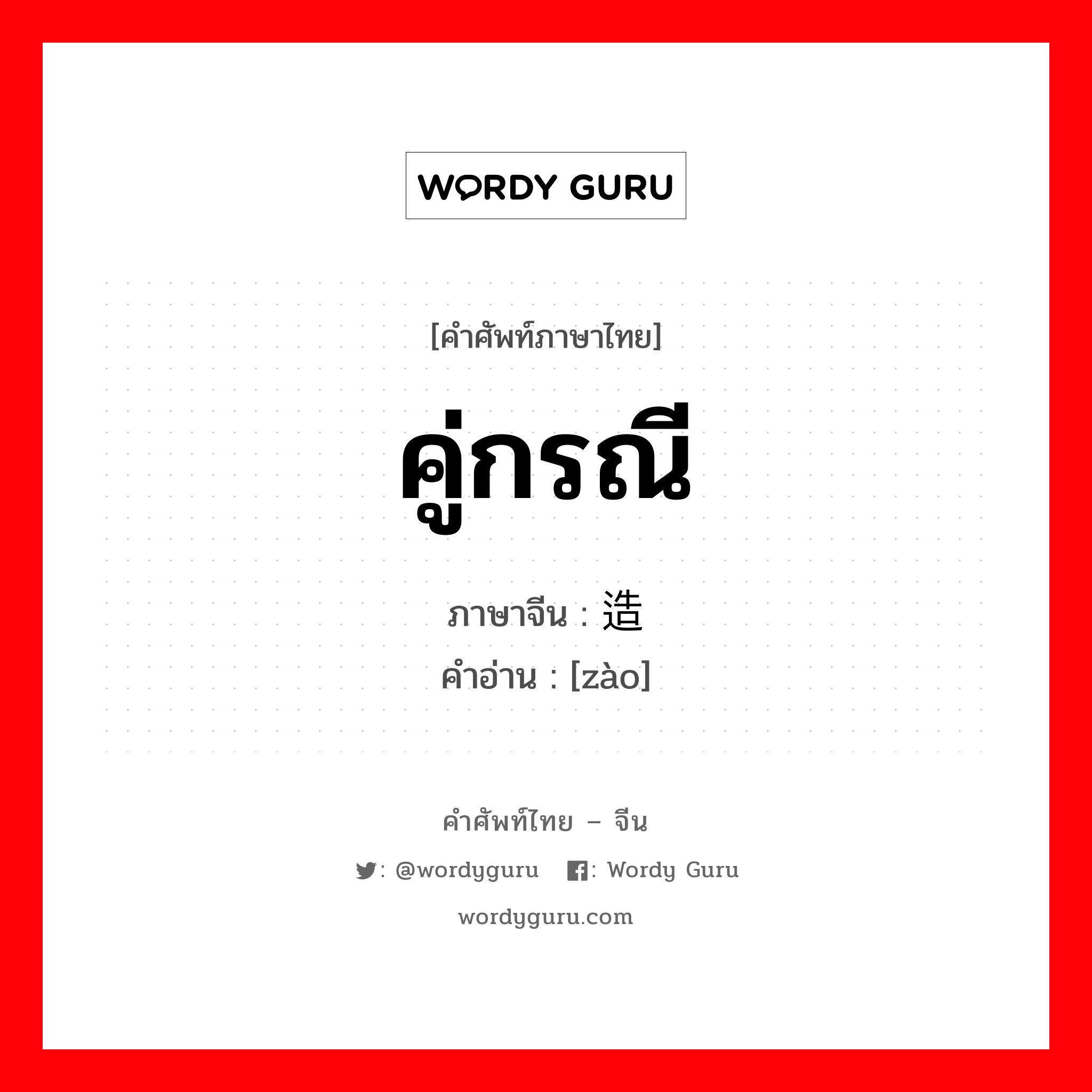 คู่กรณี ภาษาจีนคืออะไร, คำศัพท์ภาษาไทย - จีน คู่กรณี ภาษาจีน 造 คำอ่าน [zào]