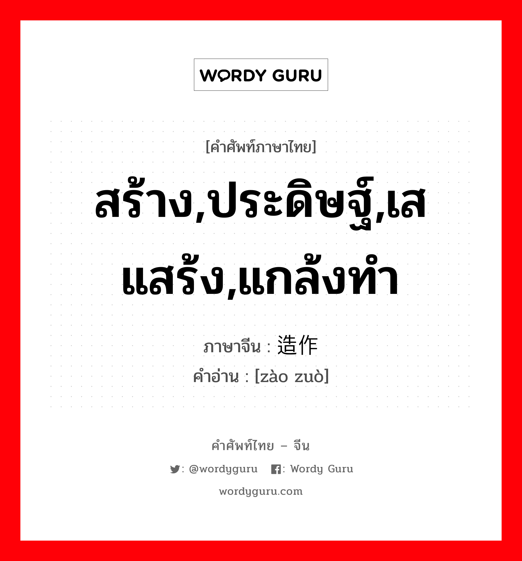 สร้าง,ประดิษฐ์,เสแสร้ง,แกล้งทำ ภาษาจีนคืออะไร, คำศัพท์ภาษาไทย - จีน สร้าง,ประดิษฐ์,เสแสร้ง,แกล้งทำ ภาษาจีน 造作 คำอ่าน [zào zuò]