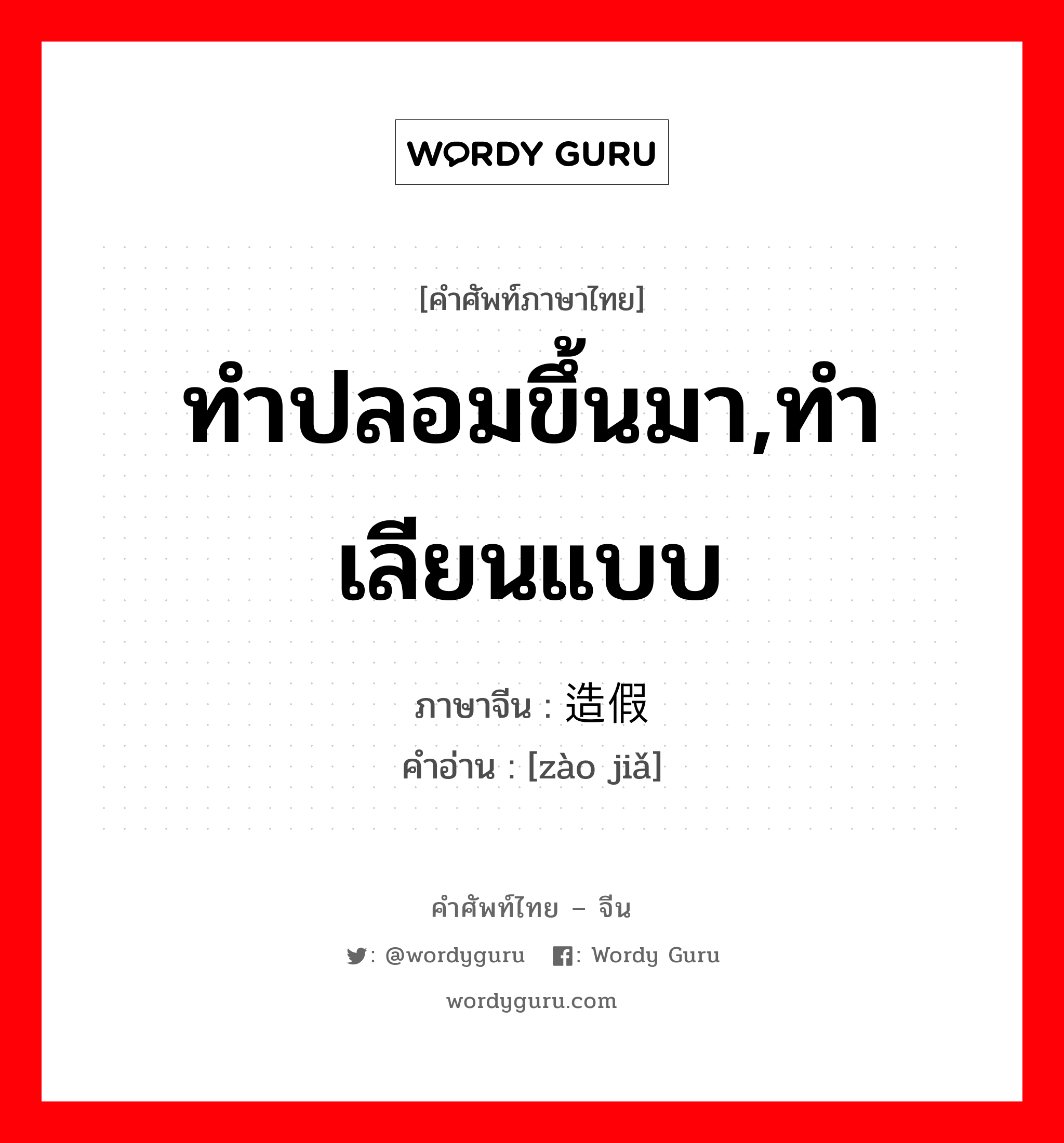 ทำปลอมขึ้นมา,ทำเลียนแบบ ภาษาจีนคืออะไร, คำศัพท์ภาษาไทย - จีน ทำปลอมขึ้นมา,ทำเลียนแบบ ภาษาจีน 造假 คำอ่าน [zào jiǎ]