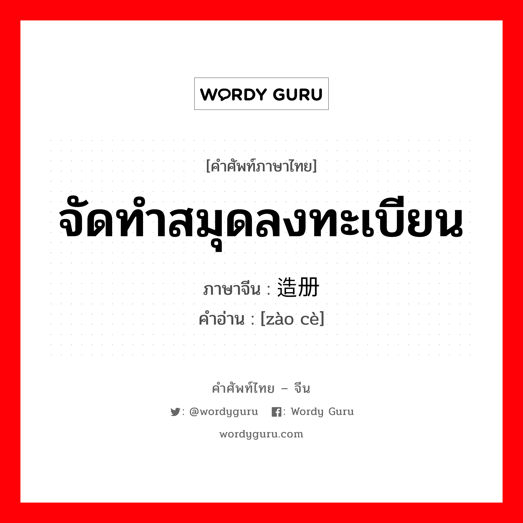 จัดทำสมุดลงทะเบียน ภาษาจีนคืออะไร, คำศัพท์ภาษาไทย - จีน จัดทำสมุดลงทะเบียน ภาษาจีน 造册 คำอ่าน [zào cè]