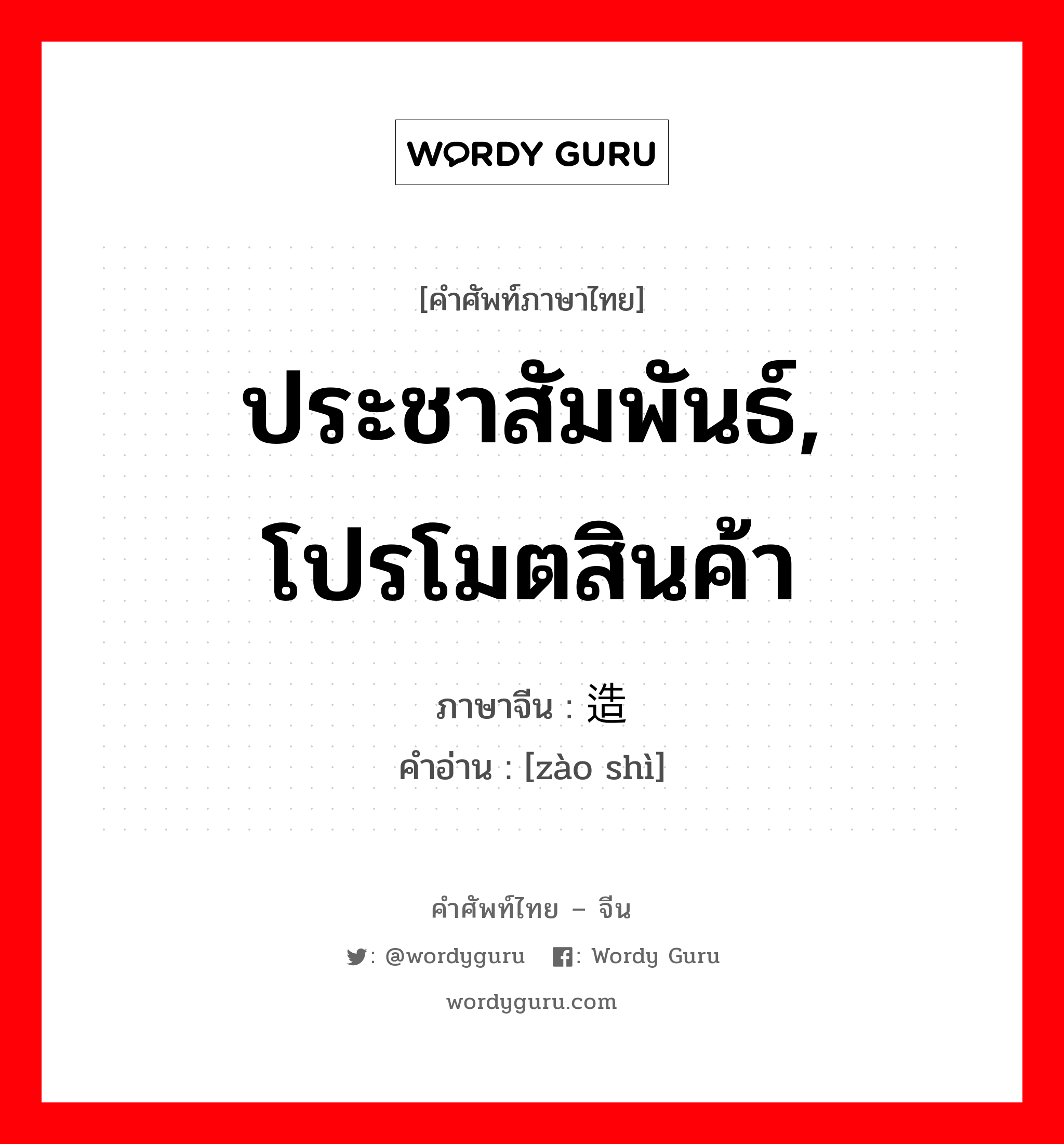 ประชาสัมพันธ์, โปรโมตสินค้า ภาษาจีนคืออะไร, คำศัพท์ภาษาไทย - จีน ประชาสัมพันธ์, โปรโมตสินค้า ภาษาจีน 造势 คำอ่าน [zào shì]