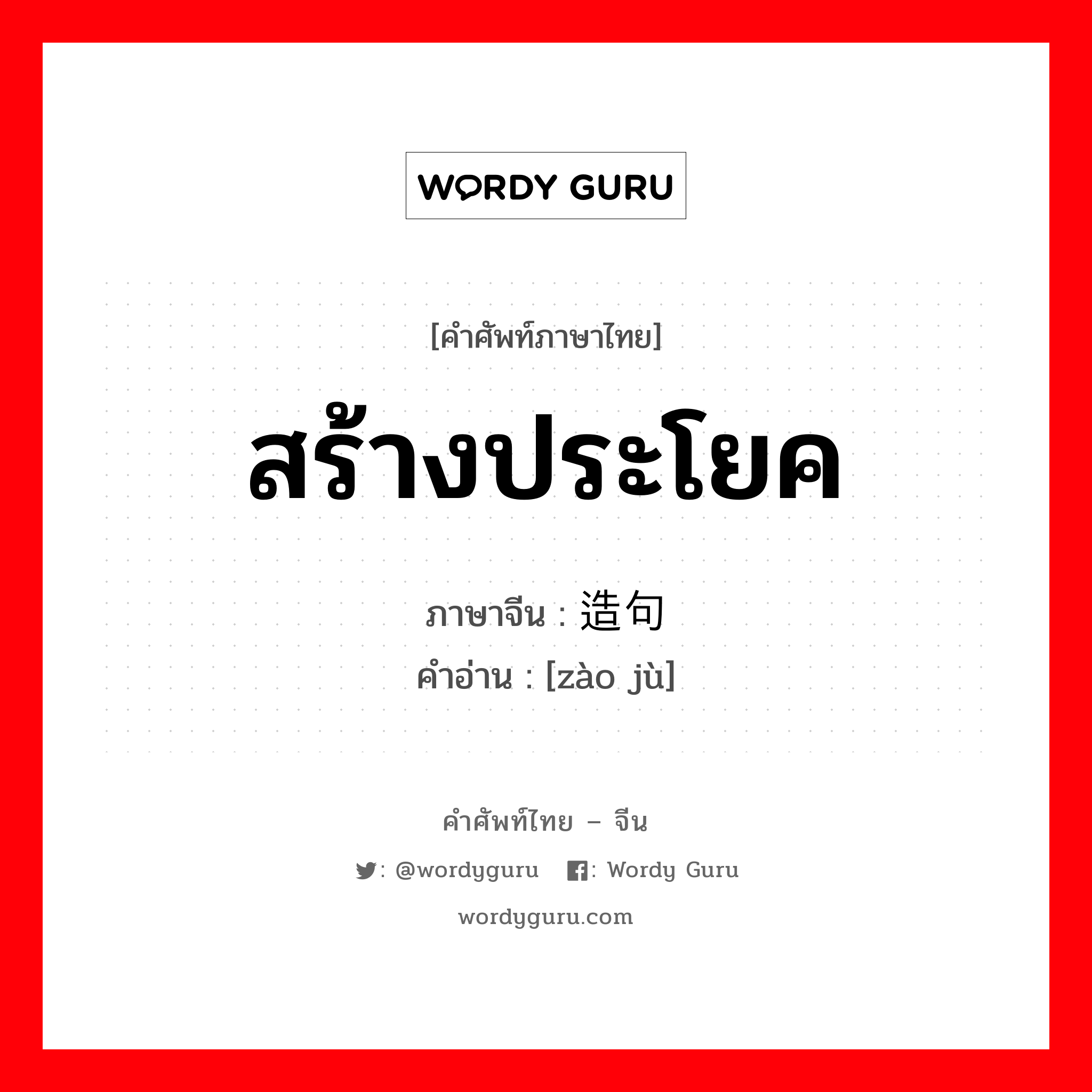 สร้างประโยค ภาษาจีนคืออะไร, คำศัพท์ภาษาไทย - จีน สร้างประโยค ภาษาจีน 造句 คำอ่าน [zào jù]