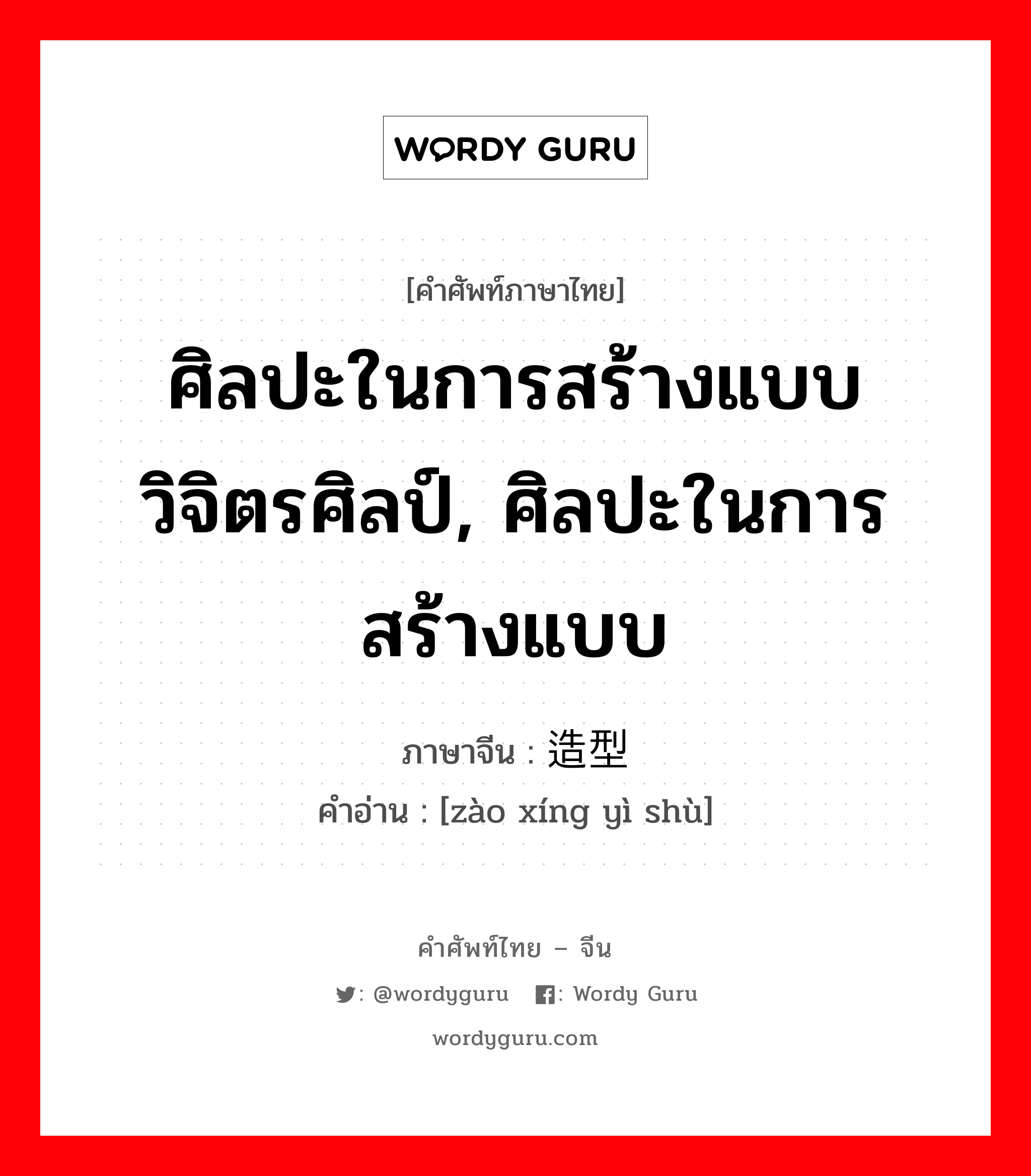 ศิลปะในการสร้างแบบวิจิตรศิลป์, ศิลปะในการสร้างแบบ ภาษาจีนคืออะไร, คำศัพท์ภาษาไทย - จีน ศิลปะในการสร้างแบบวิจิตรศิลป์, ศิลปะในการสร้างแบบ ภาษาจีน 造型艺术 คำอ่าน [zào xíng yì shù]