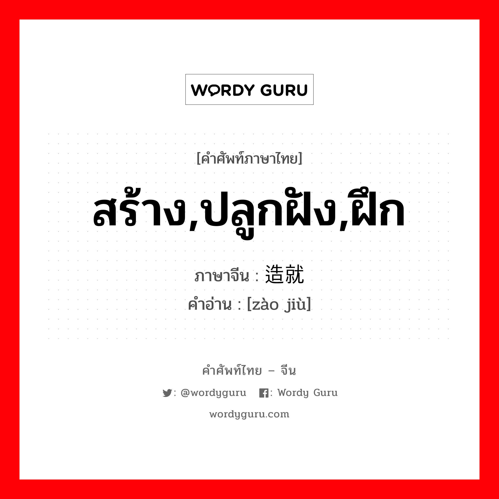 สร้าง,ปลูกฝัง,ฝึก ภาษาจีนคืออะไร, คำศัพท์ภาษาไทย - จีน สร้าง,ปลูกฝัง,ฝึก ภาษาจีน 造就 คำอ่าน [zào jiù]