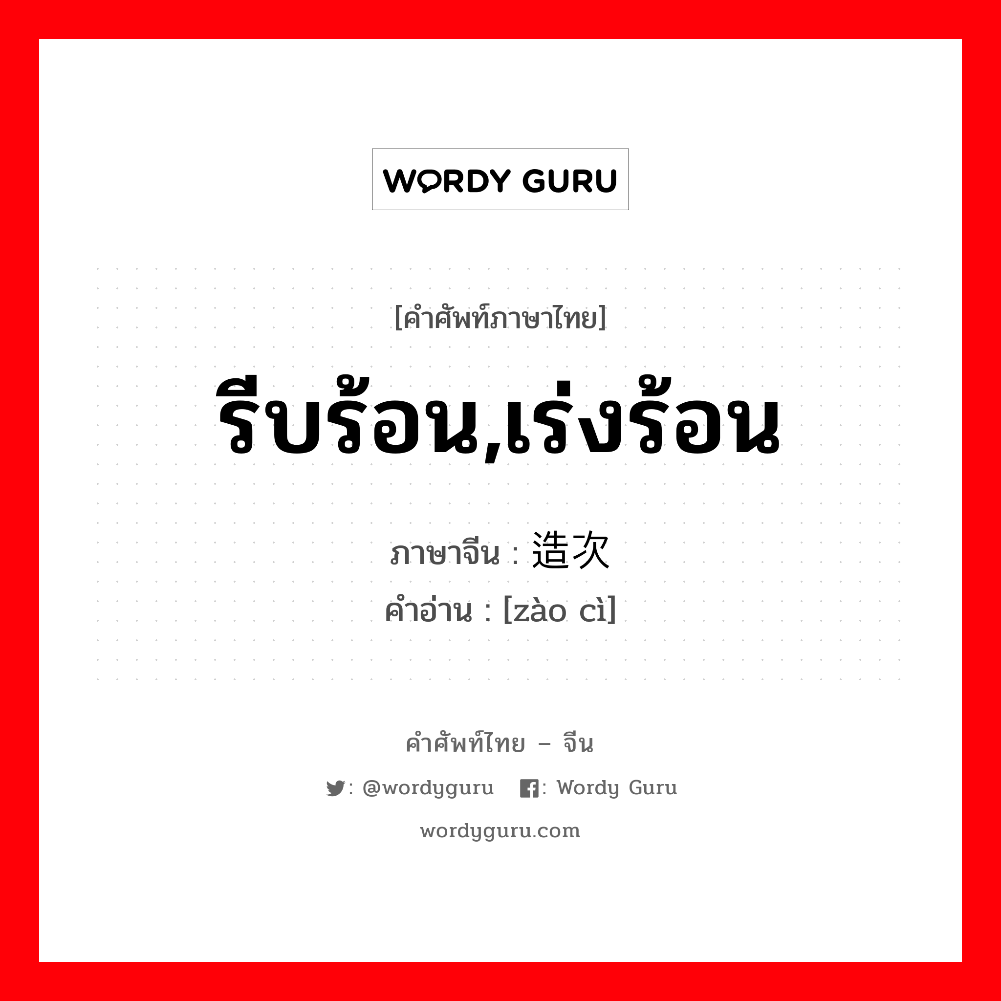 รีบร้อน,เร่งร้อน ภาษาจีนคืออะไร, คำศัพท์ภาษาไทย - จีน รีบร้อน,เร่งร้อน ภาษาจีน 造次 คำอ่าน [zào cì]