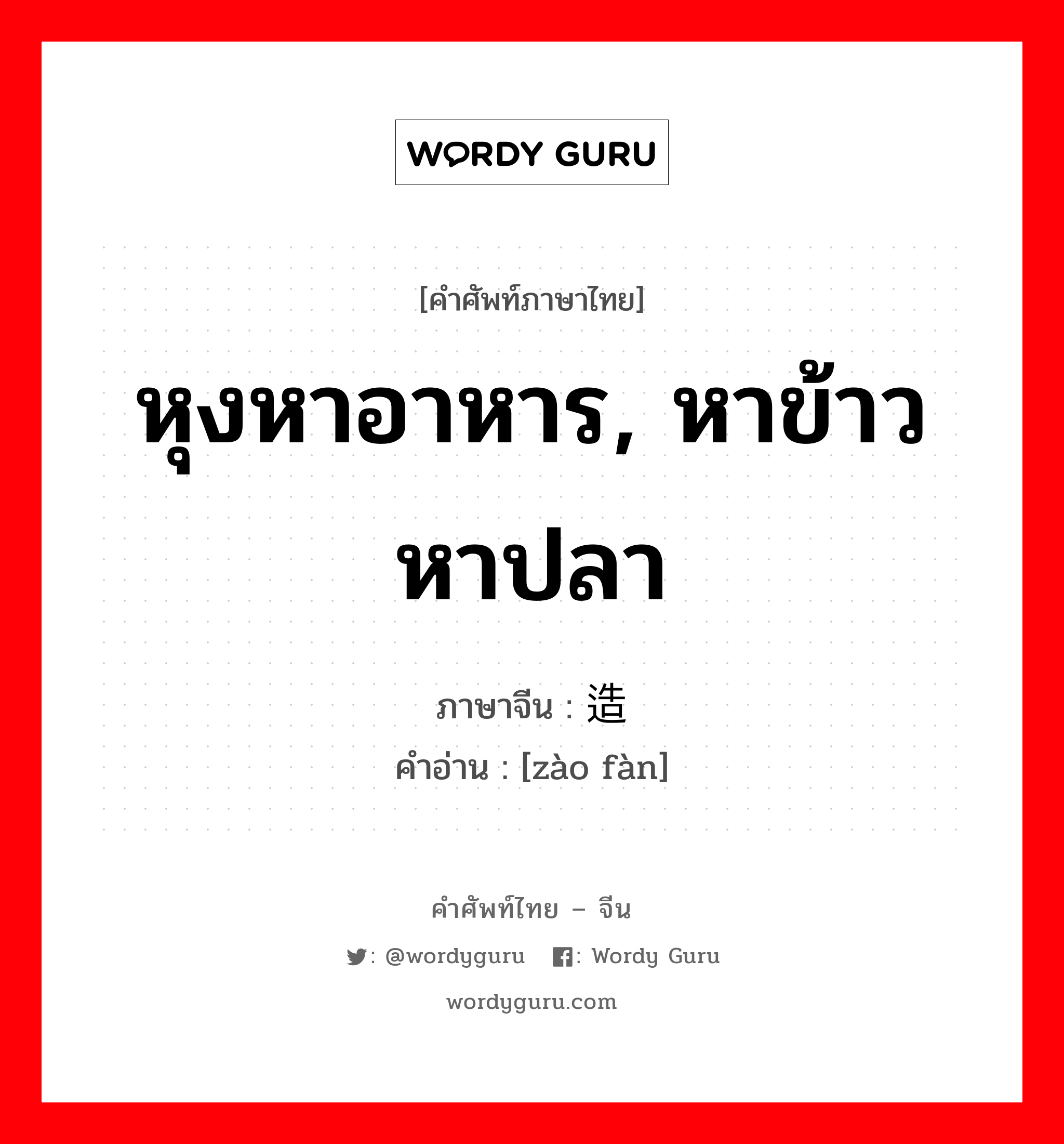 หุงหาอาหาร, หาข้าวหาปลา ภาษาจีนคืออะไร, คำศัพท์ภาษาไทย - จีน หุงหาอาหาร, หาข้าวหาปลา ภาษาจีน 造饭 คำอ่าน [zào fàn]