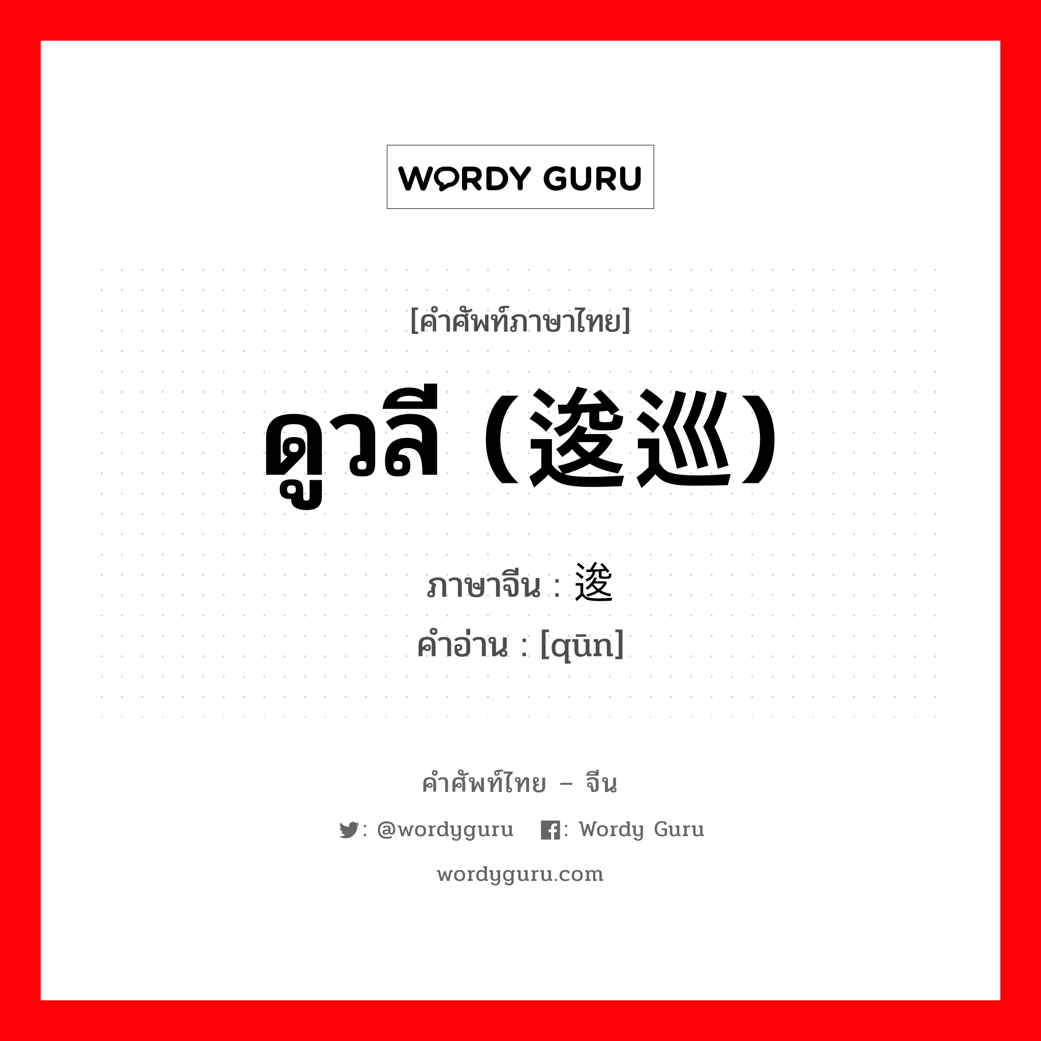 ดูวลี (逡巡) ภาษาจีนคืออะไร, คำศัพท์ภาษาไทย - จีน ดูวลี (逡巡) ภาษาจีน 逡 คำอ่าน [qūn]