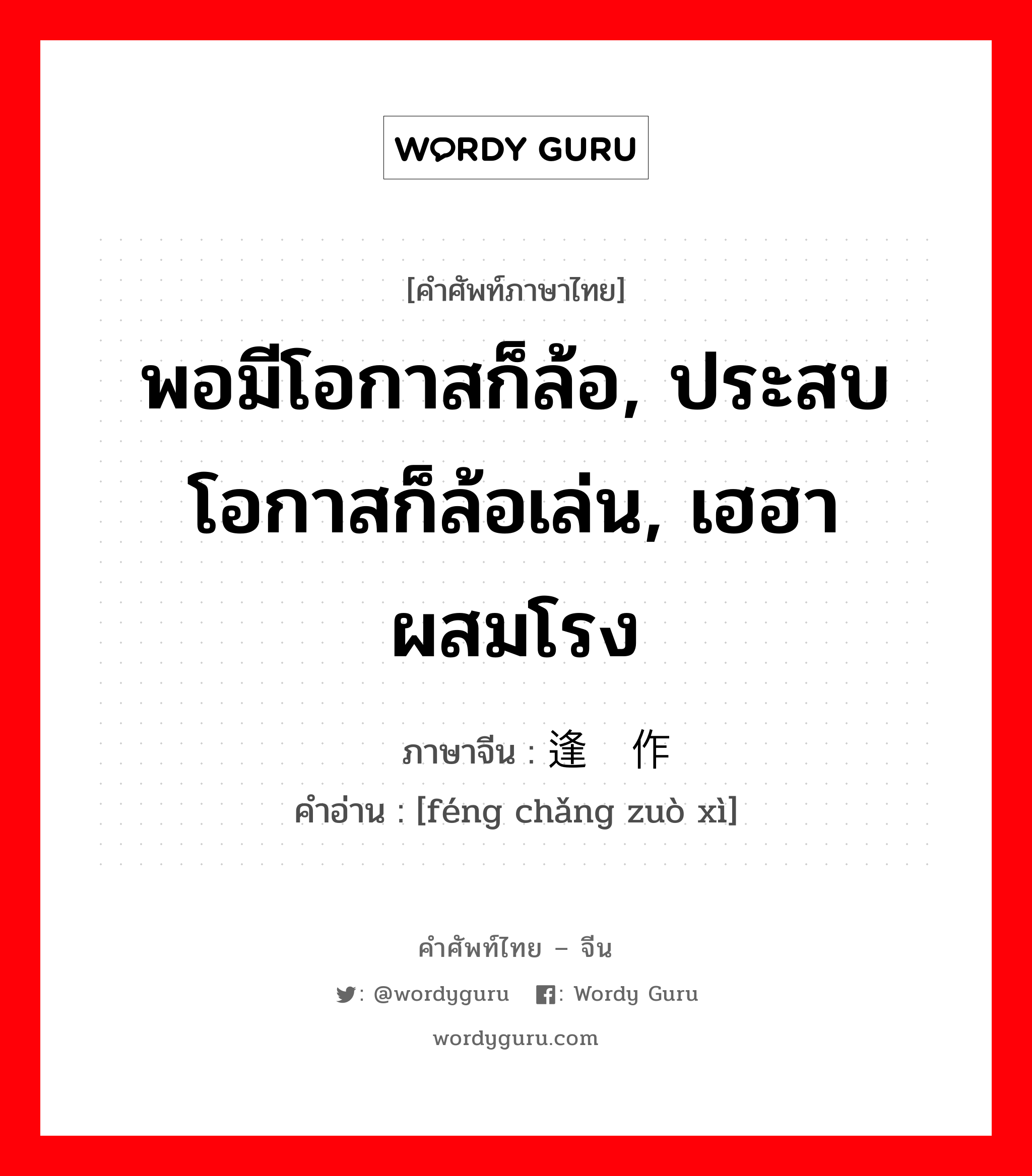 พอมีโอกาสก็ล้อ, ประสบโอกาสก็ล้อเล่น, เฮฮาผสมโรง ภาษาจีนคืออะไร, คำศัพท์ภาษาไทย - จีน พอมีโอกาสก็ล้อ, ประสบโอกาสก็ล้อเล่น, เฮฮาผสมโรง ภาษาจีน 逢场作戏 คำอ่าน [féng chǎng zuò xì]