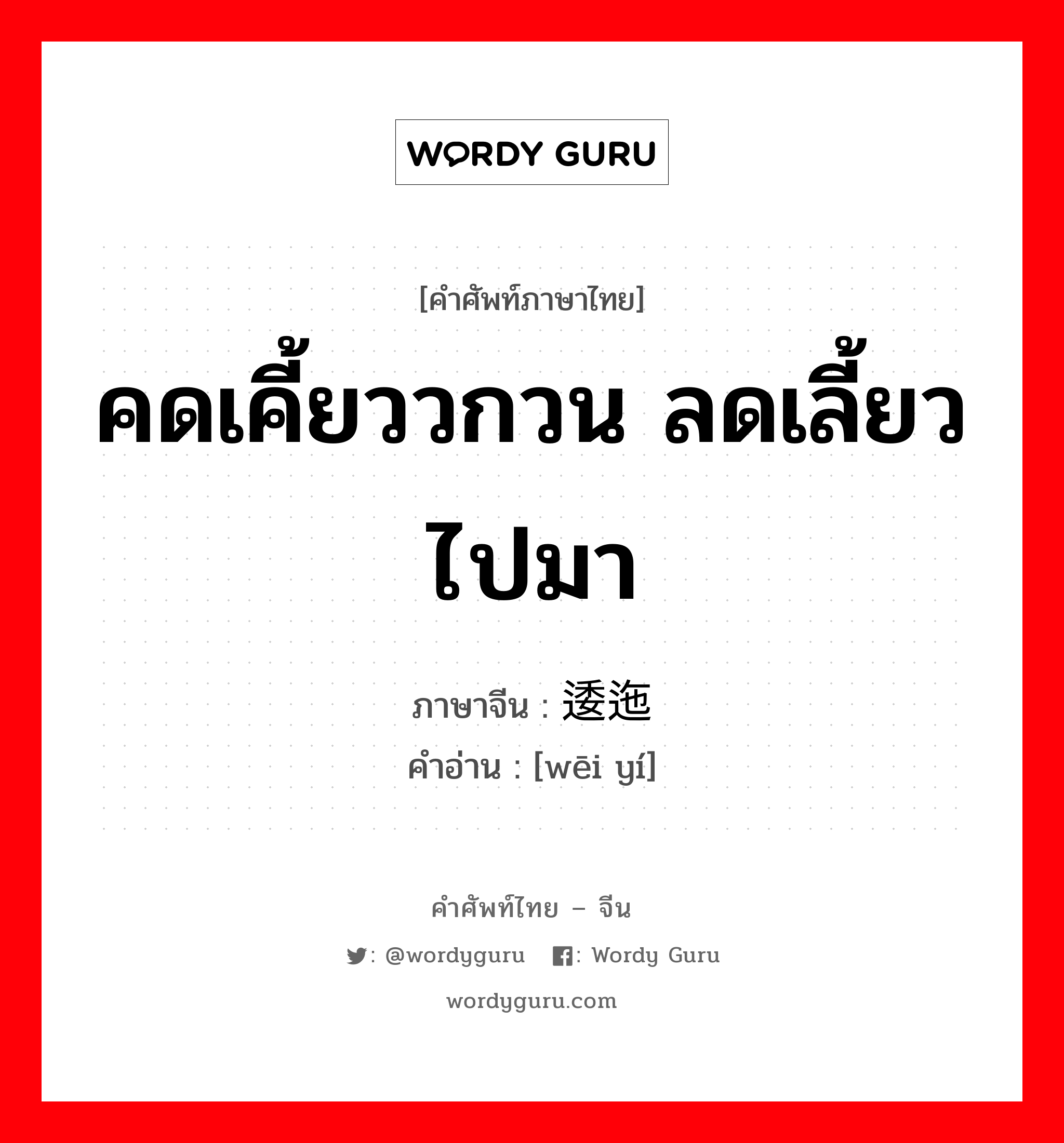 คดเคี้ยววกวน ลดเลี้ยวไปมา ภาษาจีนคืออะไร, คำศัพท์ภาษาไทย - จีน คดเคี้ยววกวน ลดเลี้ยวไปมา ภาษาจีน 逶迤 คำอ่าน [wēi yí]