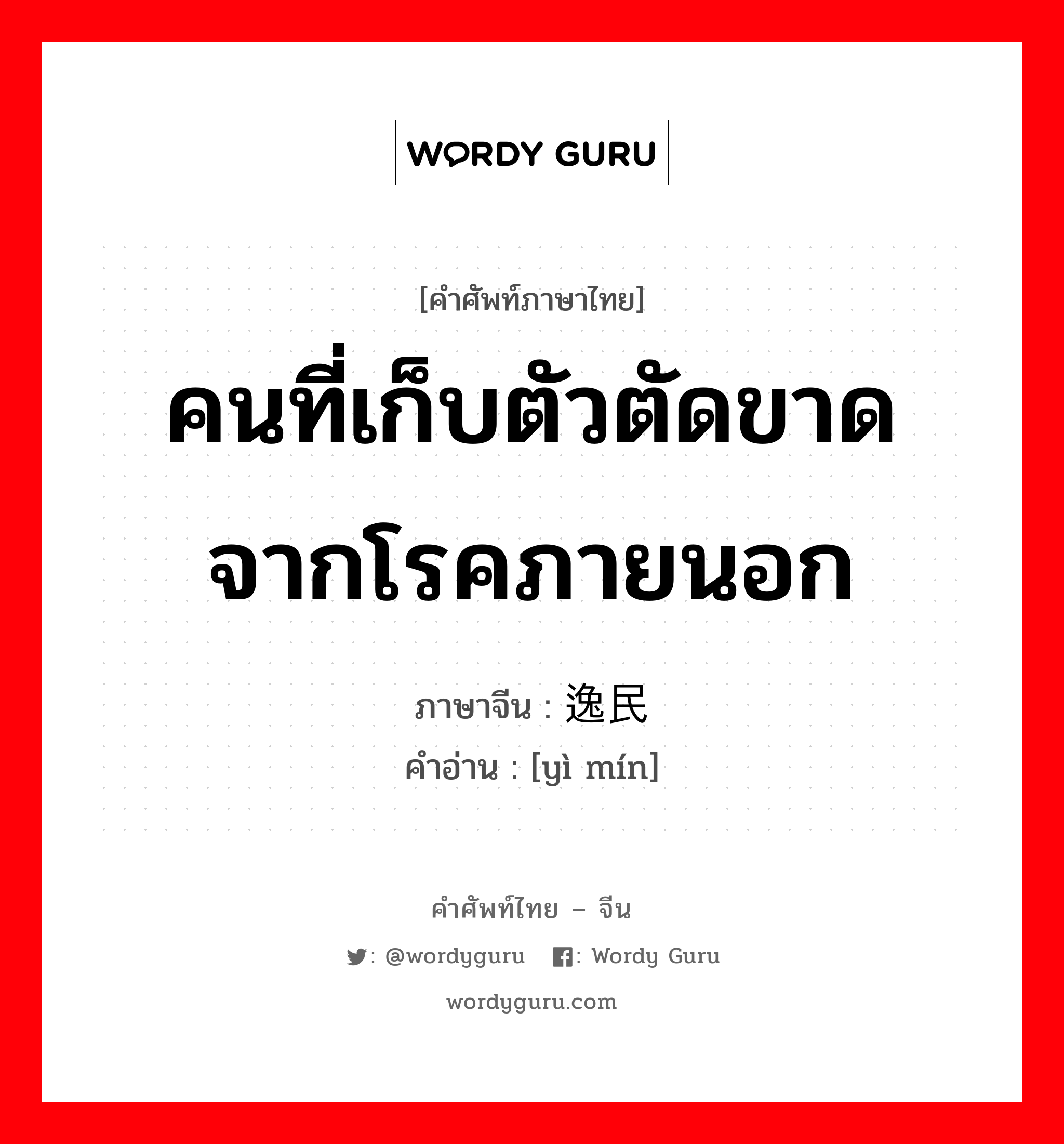 คนที่เก็บตัวตัดขาดจากโรคภายนอก ภาษาจีนคืออะไร, คำศัพท์ภาษาไทย - จีน คนที่เก็บตัวตัดขาดจากโรคภายนอก ภาษาจีน 逸民 คำอ่าน [yì mín]