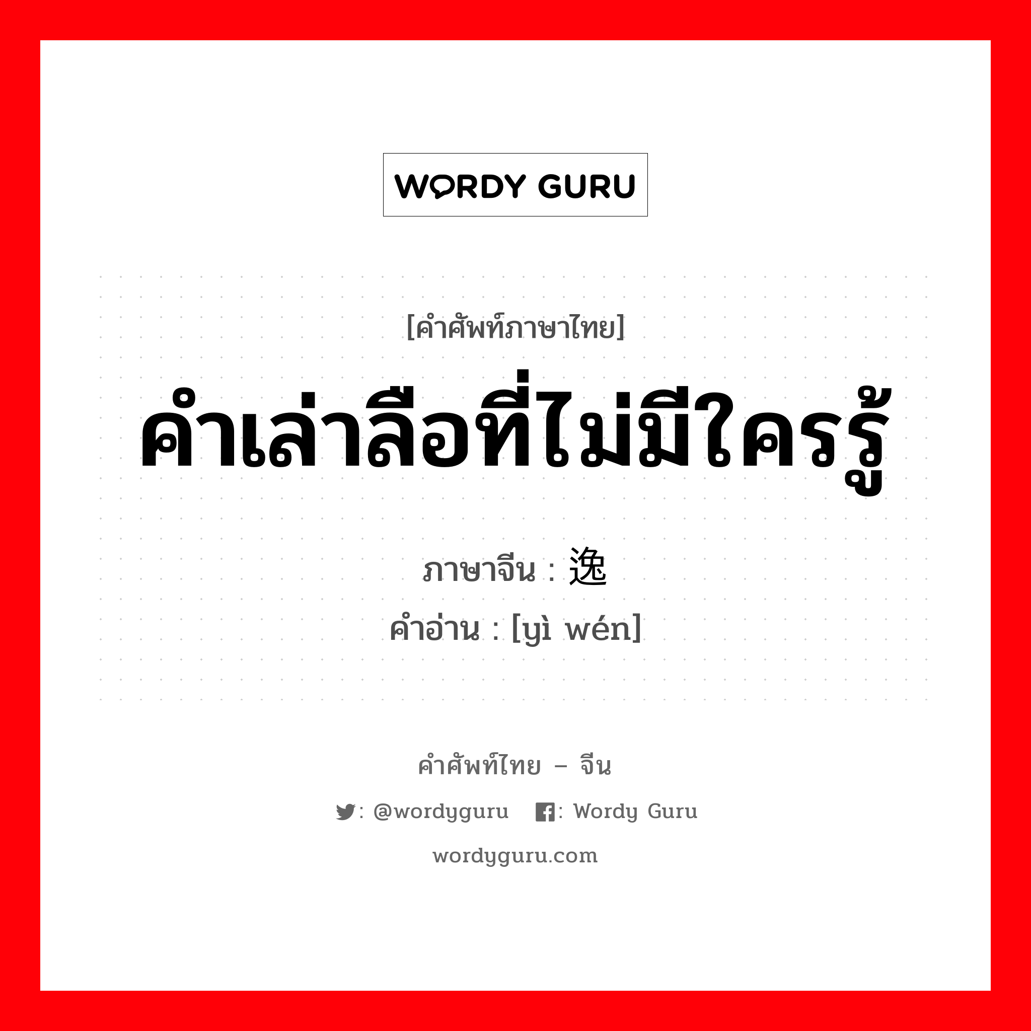 คำเล่าลือที่ไม่มีใครรู้ ภาษาจีนคืออะไร, คำศัพท์ภาษาไทย - จีน คำเล่าลือที่ไม่มีใครรู้ ภาษาจีน 逸闻 คำอ่าน [yì wén]