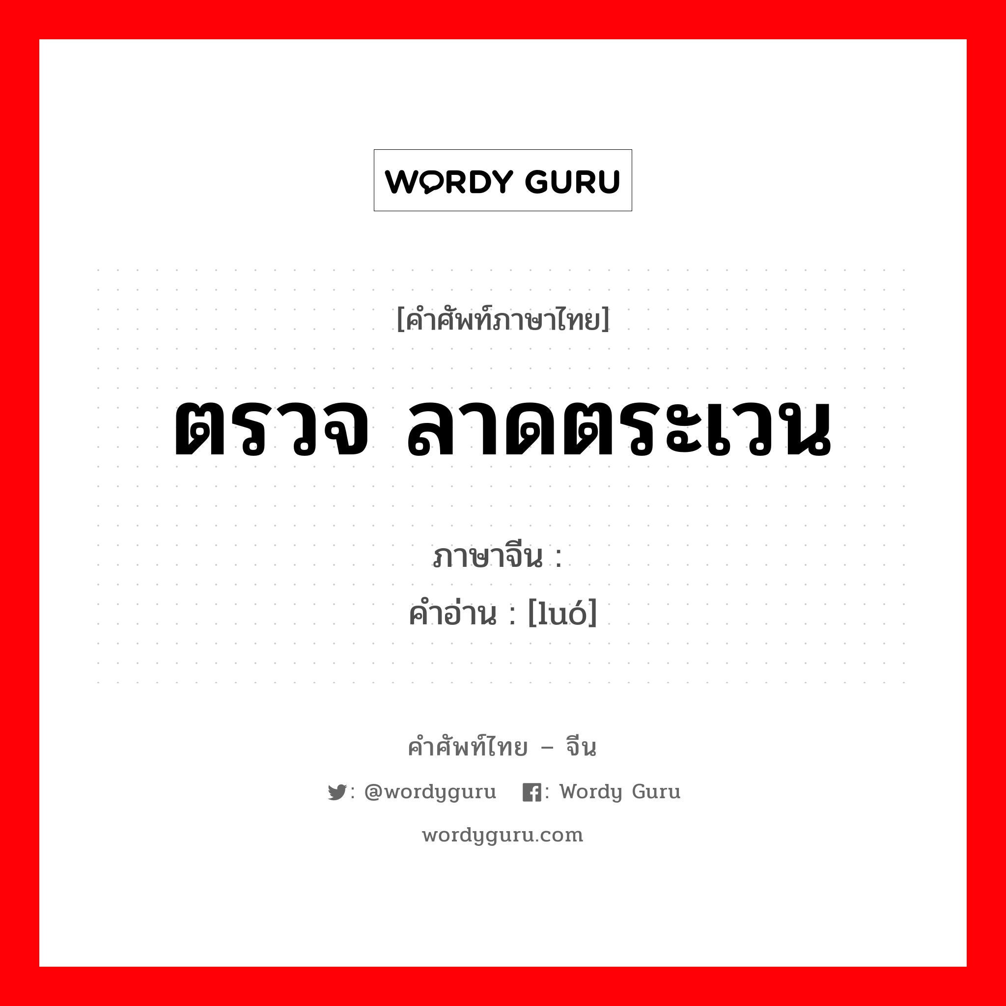 ตรวจ ลาดตระเวน ภาษาจีนคืออะไร, คำศัพท์ภาษาไทย - จีน ตรวจ ลาดตระเวน ภาษาจีน 逻 คำอ่าน [luó]