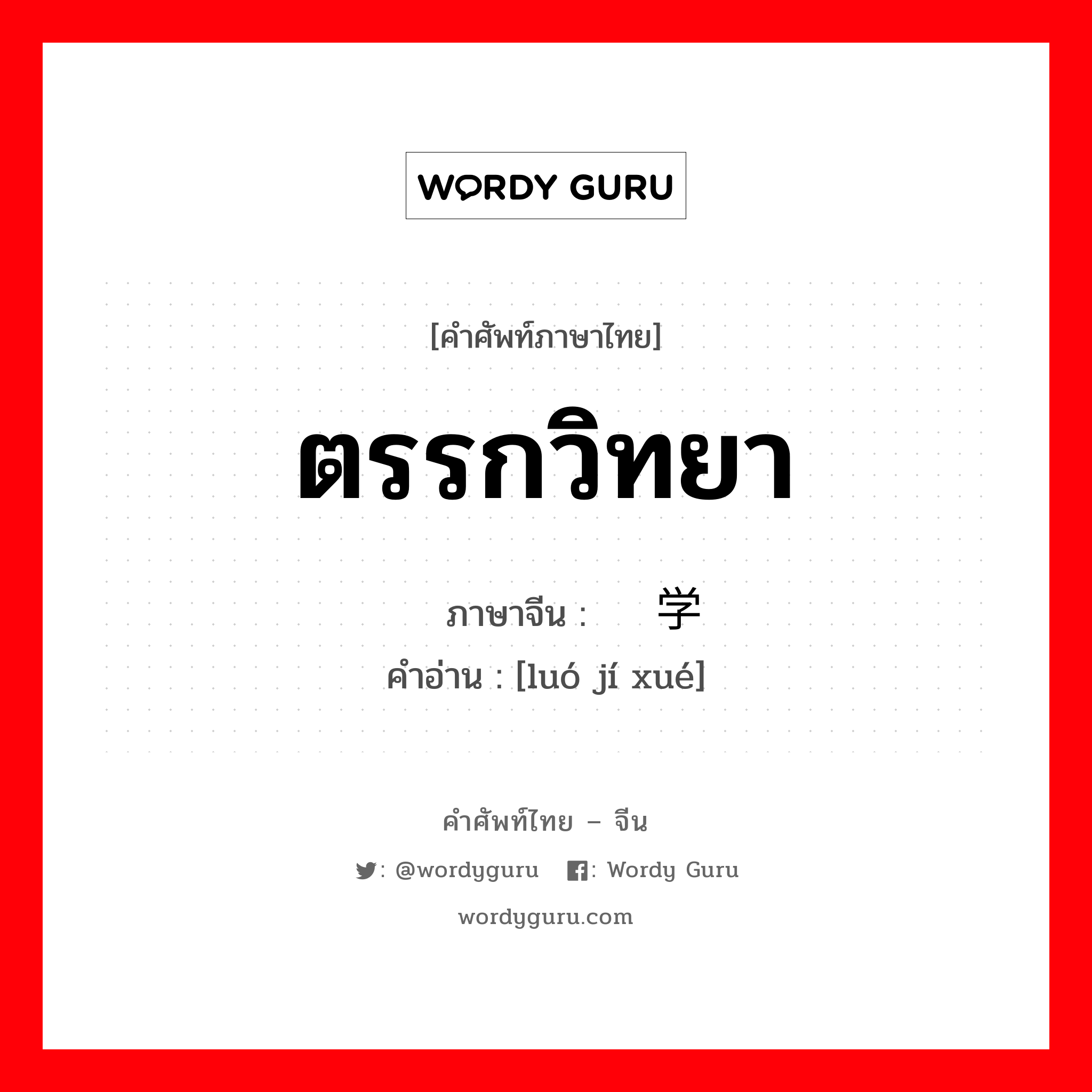 ตรรกวิทยา ภาษาจีนคืออะไร, คำศัพท์ภาษาไทย - จีน ตรรกวิทยา ภาษาจีน 逻辑学 คำอ่าน [luó jí xué]