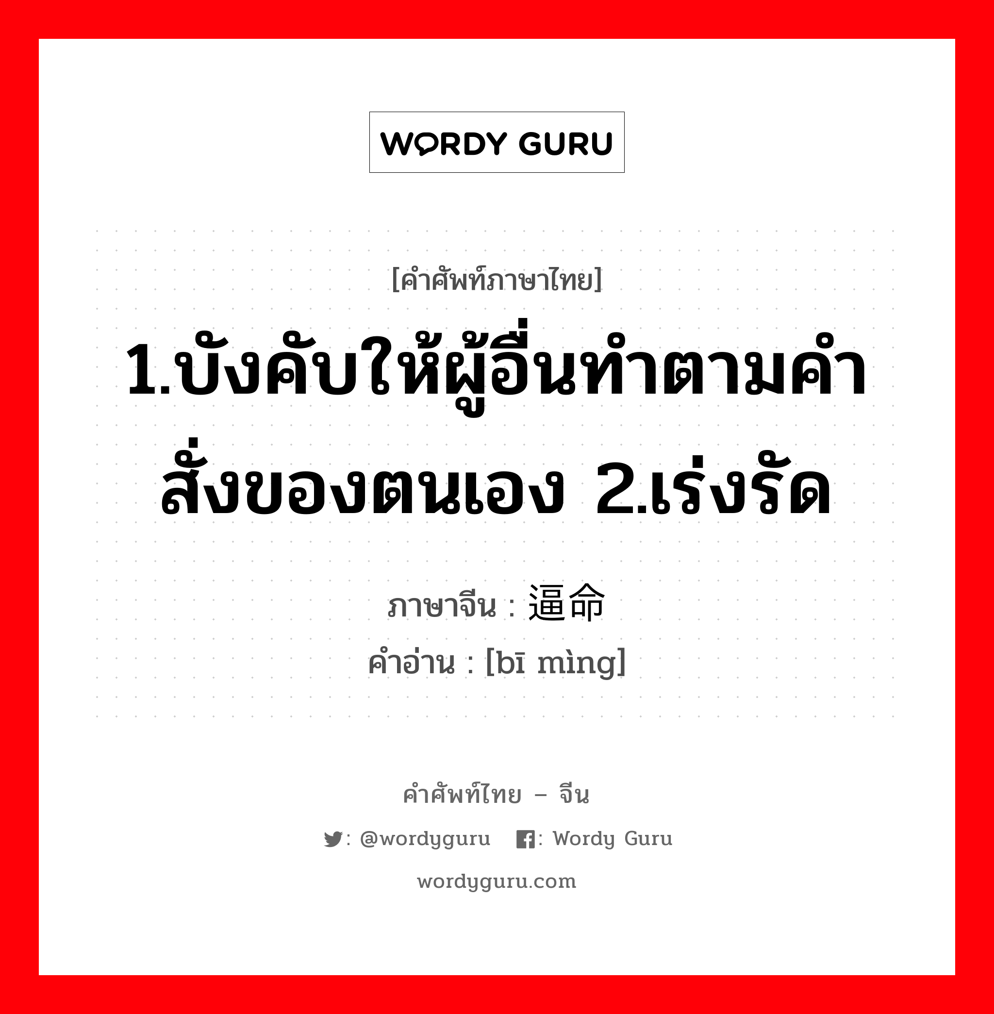 1.บังคับให้ผู้อื่นทำตามคำสั่งของตนเอง 2.เร่งรัด ภาษาจีนคืออะไร, คำศัพท์ภาษาไทย - จีน 1.บังคับให้ผู้อื่นทำตามคำสั่งของตนเอง 2.เร่งรัด ภาษาจีน 逼命 คำอ่าน [bī mìng]