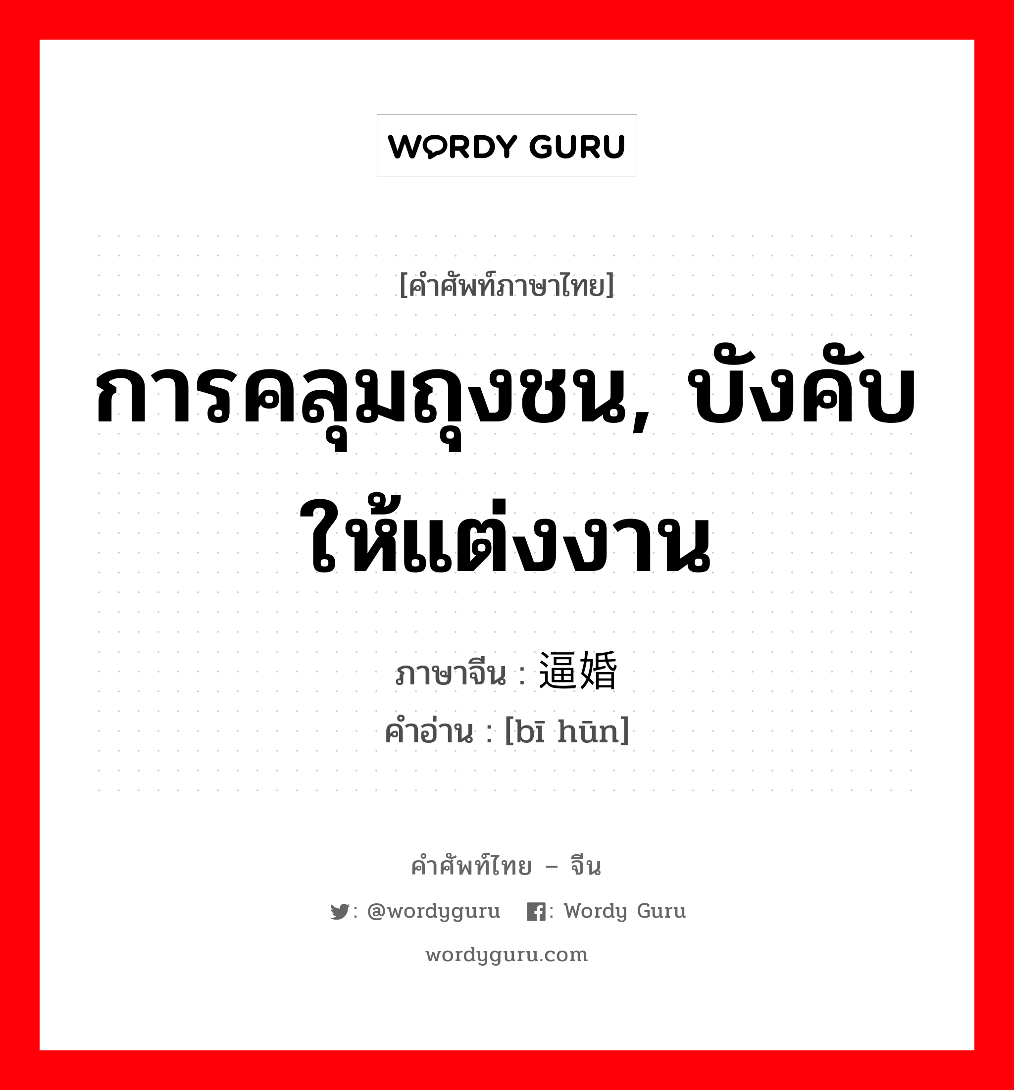 การคลุมถุงชน, บังคับให้แต่งงาน ภาษาจีนคืออะไร, คำศัพท์ภาษาไทย - จีน การคลุมถุงชน, บังคับให้แต่งงาน ภาษาจีน 逼婚 คำอ่าน [bī hūn]