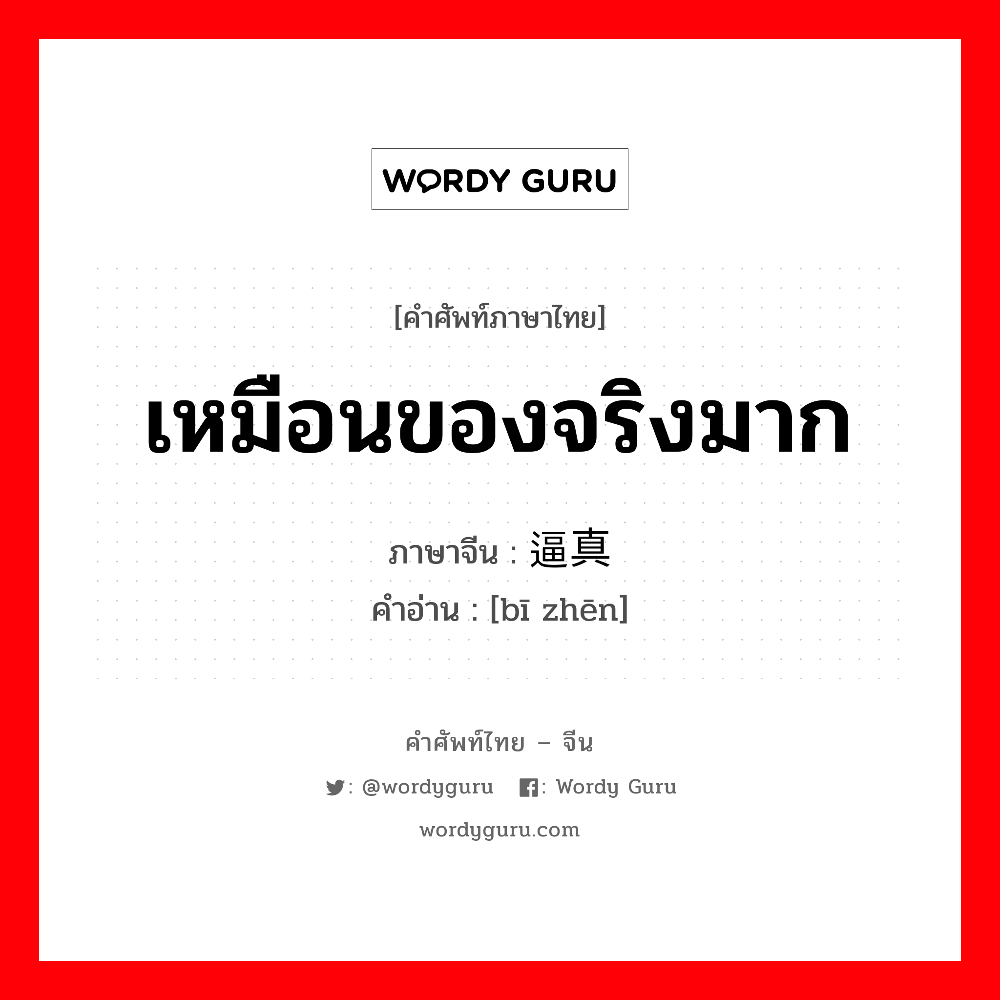 เหมือนของจริงมาก ภาษาจีนคืออะไร, คำศัพท์ภาษาไทย - จีน เหมือนของจริงมาก ภาษาจีน 逼真 คำอ่าน [bī zhēn]