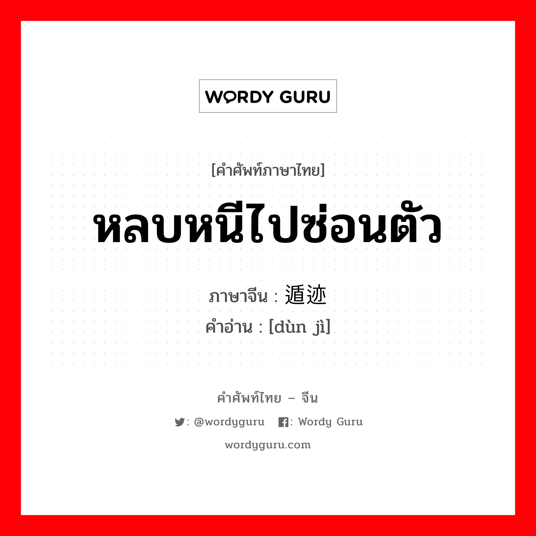 หลบหนีไปซ่อนตัว ภาษาจีนคืออะไร, คำศัพท์ภาษาไทย - จีน หลบหนีไปซ่อนตัว ภาษาจีน 遁迹 คำอ่าน [dùn jì]