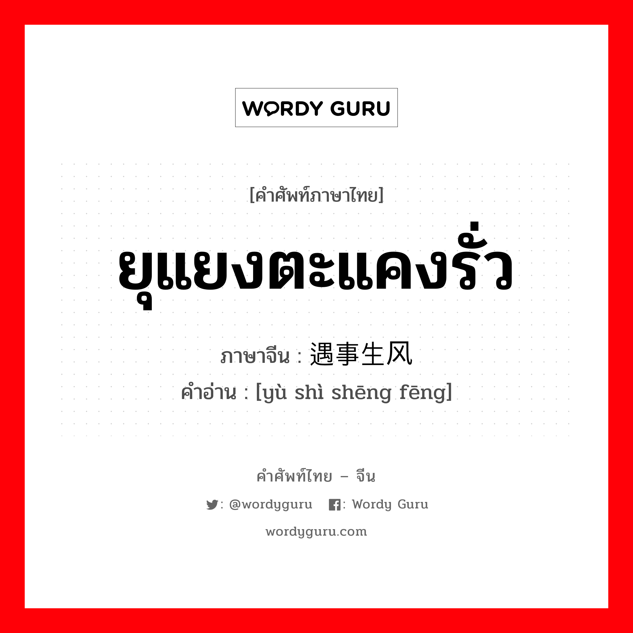 ยุแยงตะแคงรั่ว ภาษาจีนคืออะไร, คำศัพท์ภาษาไทย - จีน ยุแยงตะแคงรั่ว ภาษาจีน 遇事生风 คำอ่าน [yù shì shēng fēng]