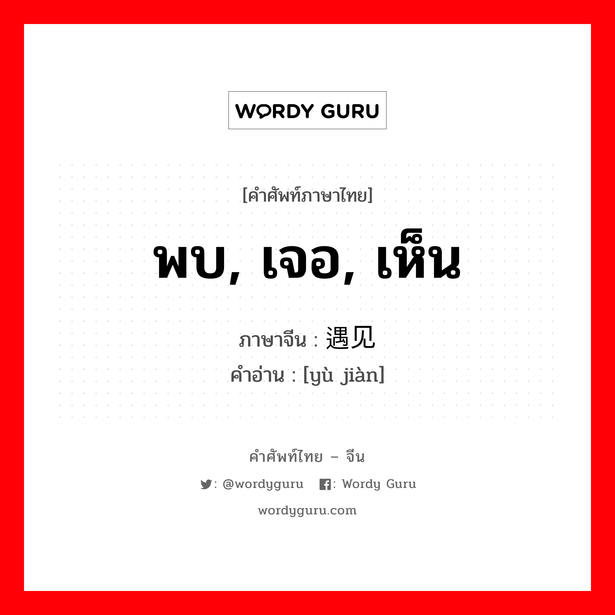 พบ, เจอ, เห็น ภาษาจีนคืออะไร, คำศัพท์ภาษาไทย - จีน พบ, เจอ, เห็น ภาษาจีน 遇见 คำอ่าน [yù jiàn]