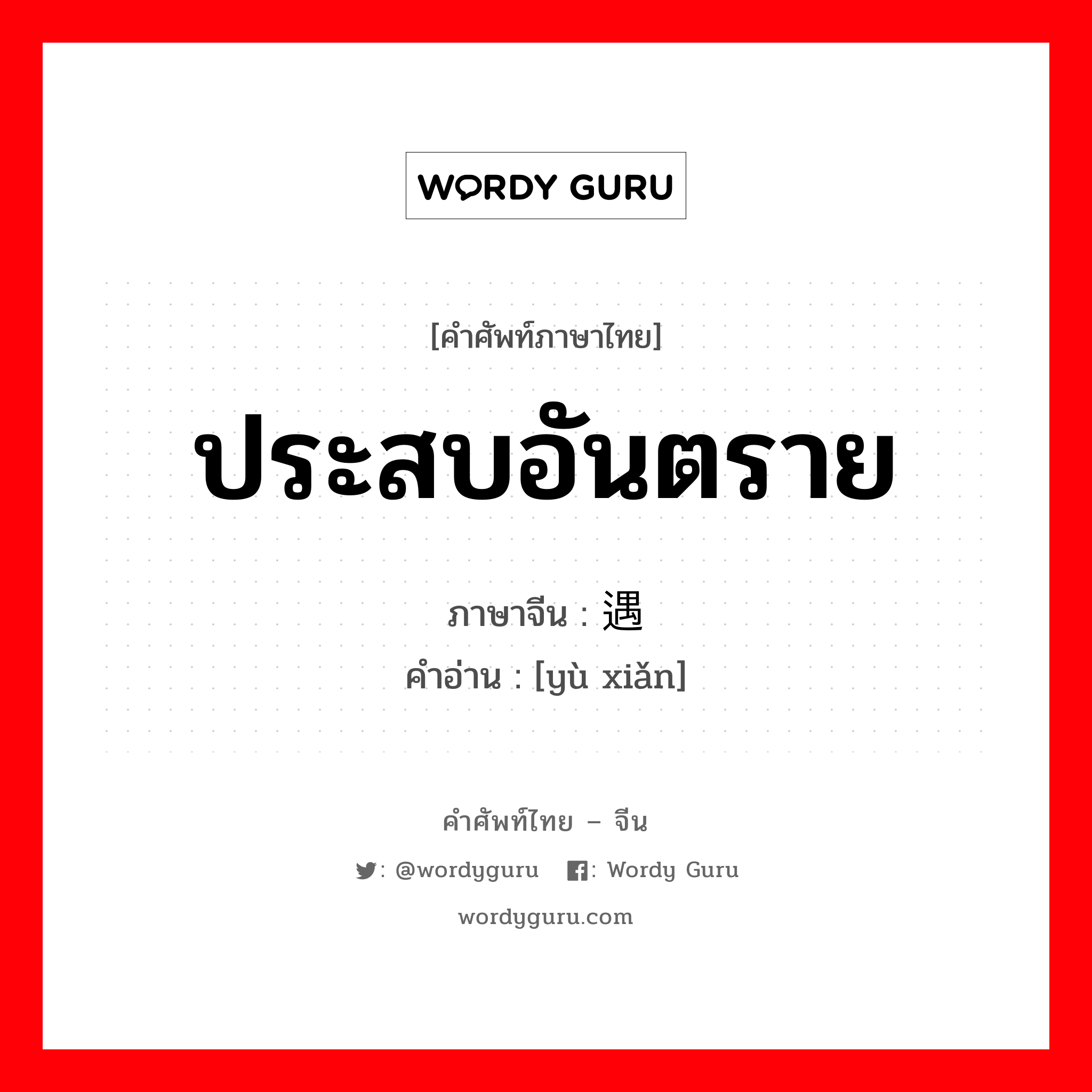 ประสบอันตราย ภาษาจีนคืออะไร, คำศัพท์ภาษาไทย - จีน ประสบอันตราย ภาษาจีน 遇险 คำอ่าน [yù xiǎn]