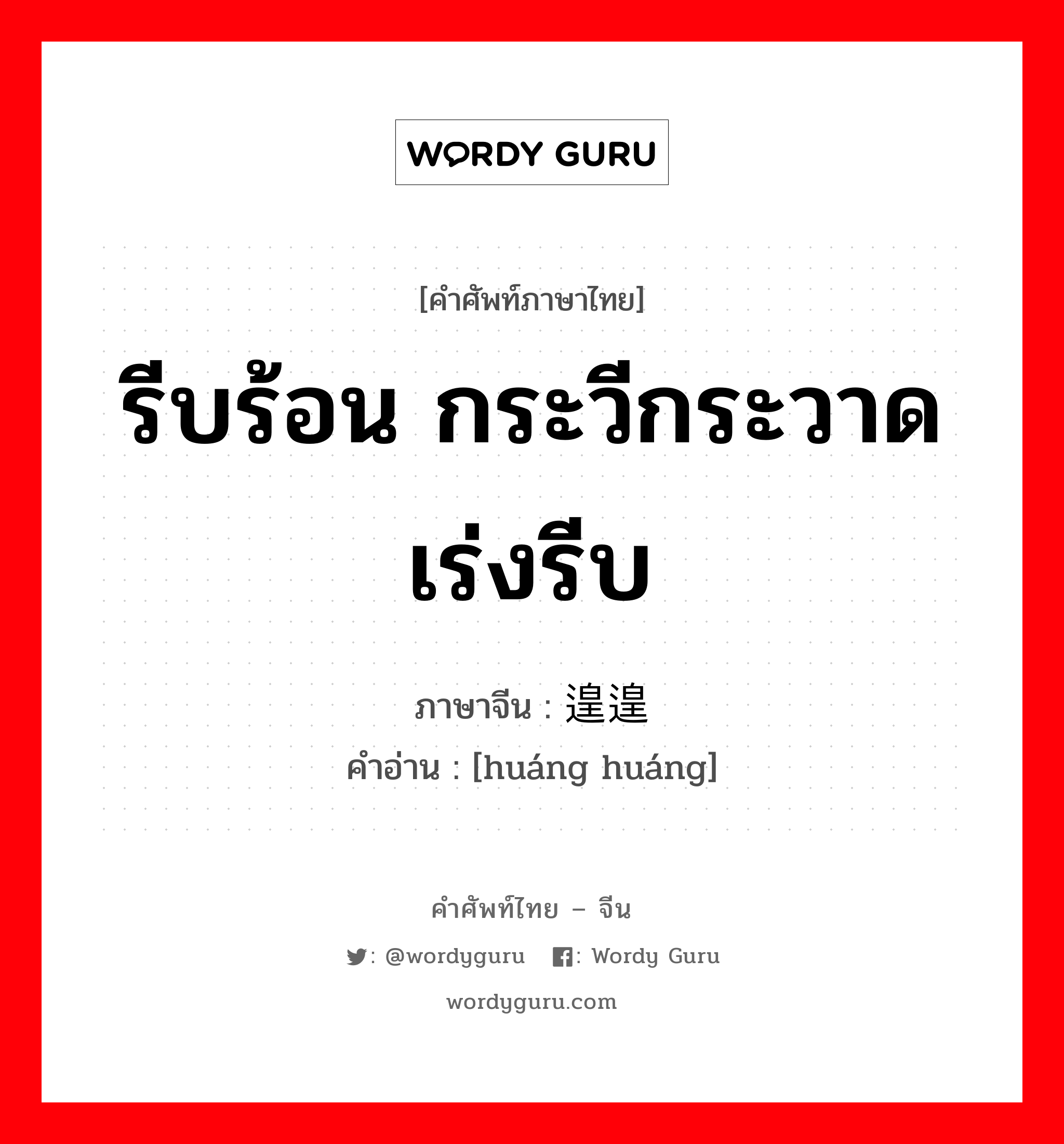 รีบร้อน กระวีกระวาด เร่งรีบ ภาษาจีนคืออะไร, คำศัพท์ภาษาไทย - จีน รีบร้อน กระวีกระวาด เร่งรีบ ภาษาจีน 遑遑 คำอ่าน [huáng huáng]