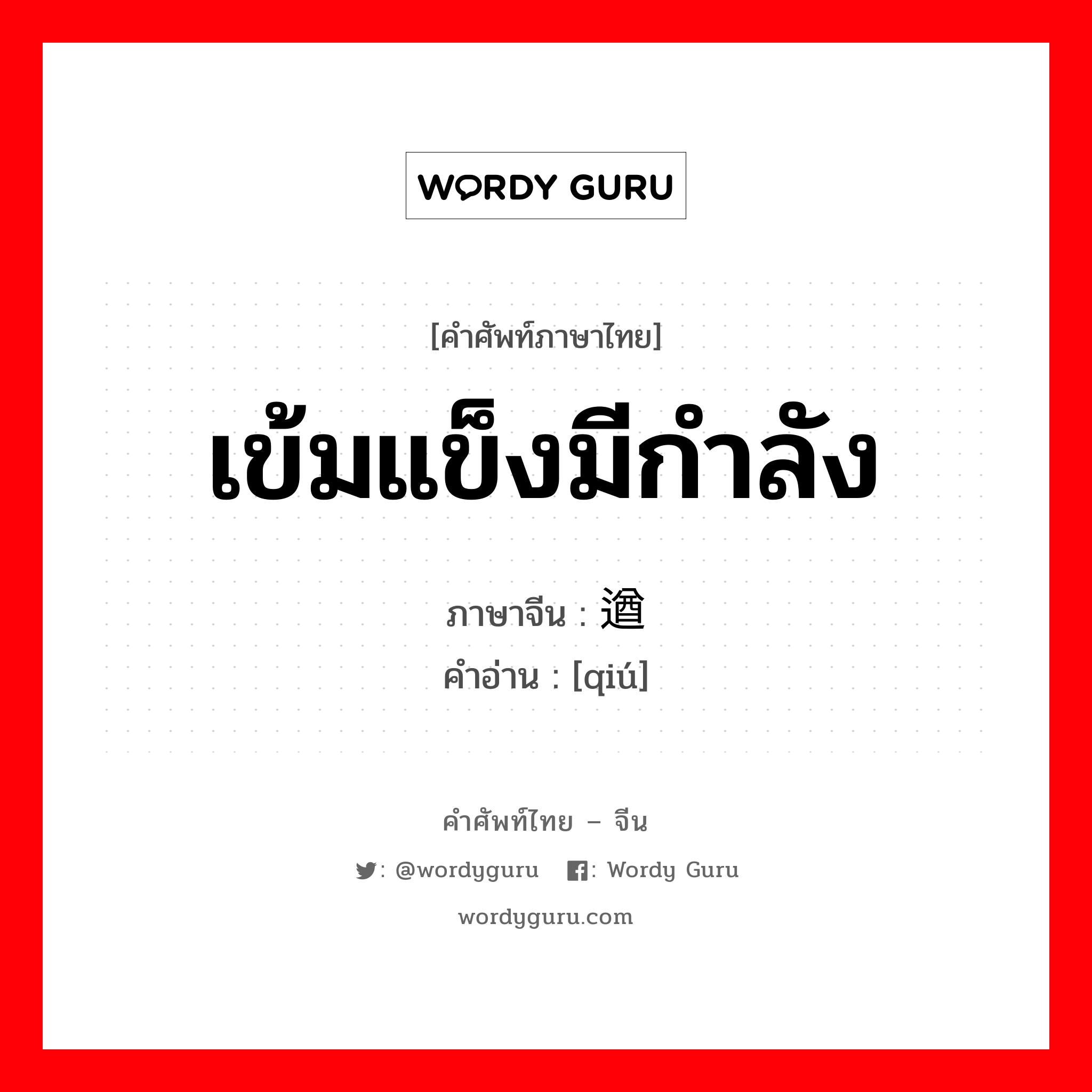 เข้มแข็งมีกำลัง ภาษาจีนคืออะไร, คำศัพท์ภาษาไทย - จีน เข้มแข็งมีกำลัง ภาษาจีน 遒 คำอ่าน [qiú]