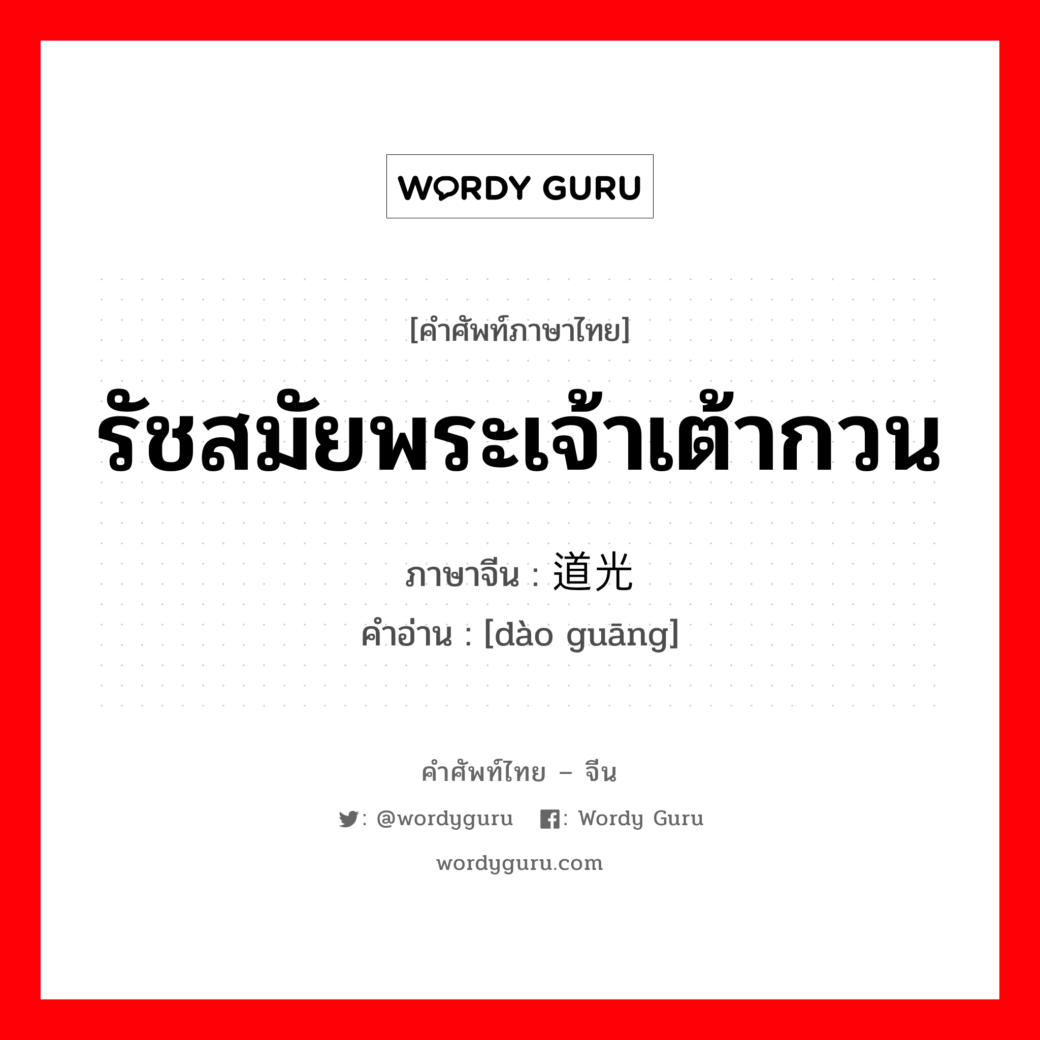 รัชสมัยพระเจ้าเต้ากวน ภาษาจีนคืออะไร, คำศัพท์ภาษาไทย - จีน รัชสมัยพระเจ้าเต้ากวน ภาษาจีน 道光 คำอ่าน [dào guāng]