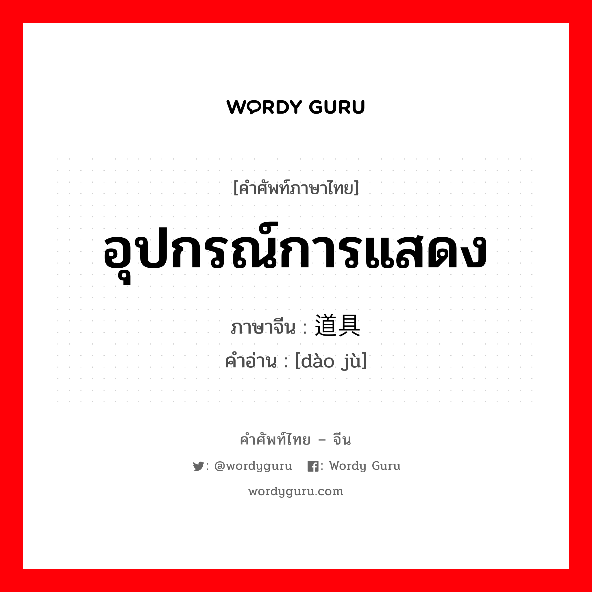 อุปกรณ์การแสดง ภาษาจีนคืออะไร, คำศัพท์ภาษาไทย - จีน อุปกรณ์การแสดง ภาษาจีน 道具 คำอ่าน [dào jù]