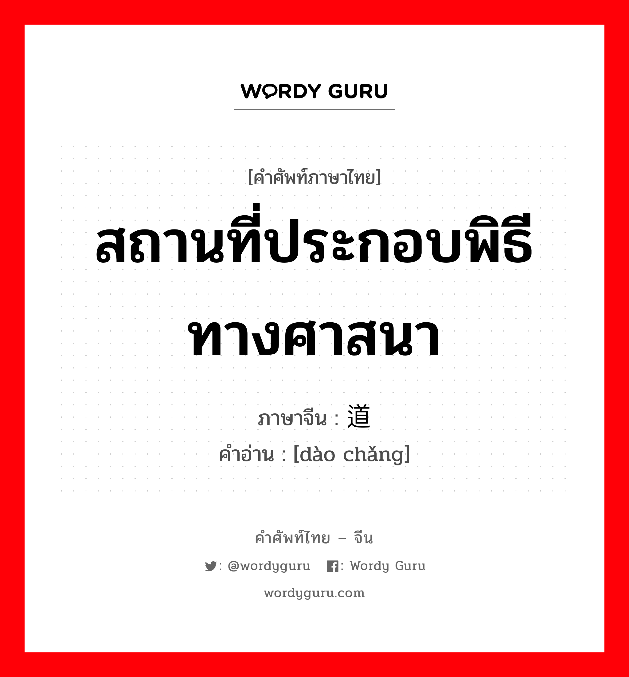 สถานที่ประกอบพิธีทางศาสนา ภาษาจีนคืออะไร, คำศัพท์ภาษาไทย - จีน สถานที่ประกอบพิธีทางศาสนา ภาษาจีน 道场 คำอ่าน [dào chǎng]