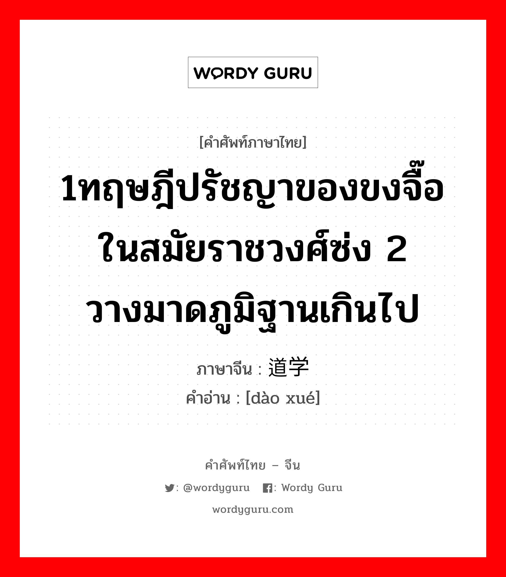 1ทฤษฎีปรัชญาของขงจื๊อในสมัยราชวงศ์ซ่ง 2 วางมาดภูมิฐานเกินไป ภาษาจีนคืออะไร, คำศัพท์ภาษาไทย - จีน 1ทฤษฎีปรัชญาของขงจื๊อในสมัยราชวงศ์ซ่ง 2 วางมาดภูมิฐานเกินไป ภาษาจีน 道学 คำอ่าน [dào xué]