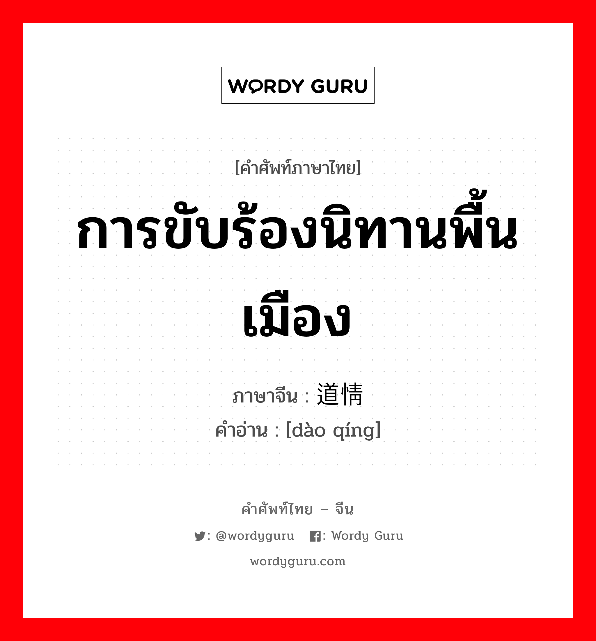 การขับร้องนิทานพื้นเมือง ภาษาจีนคืออะไร, คำศัพท์ภาษาไทย - จีน การขับร้องนิทานพื้นเมือง ภาษาจีน 道情 คำอ่าน [dào qíng]