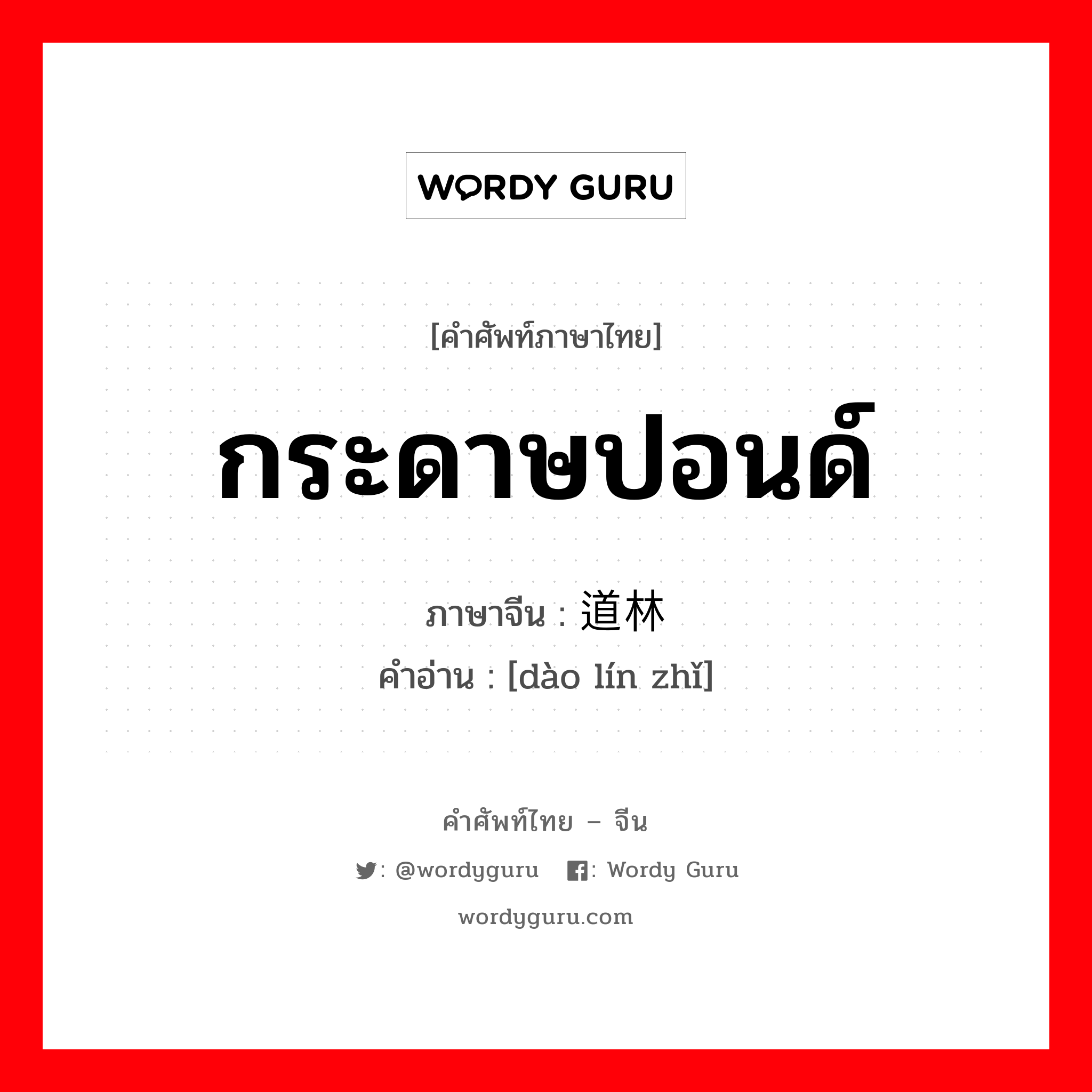 กระดาษปอนด์ ภาษาจีนคืออะไร, คำศัพท์ภาษาไทย - จีน กระดาษปอนด์ ภาษาจีน 道林纸 คำอ่าน [dào lín zhǐ]