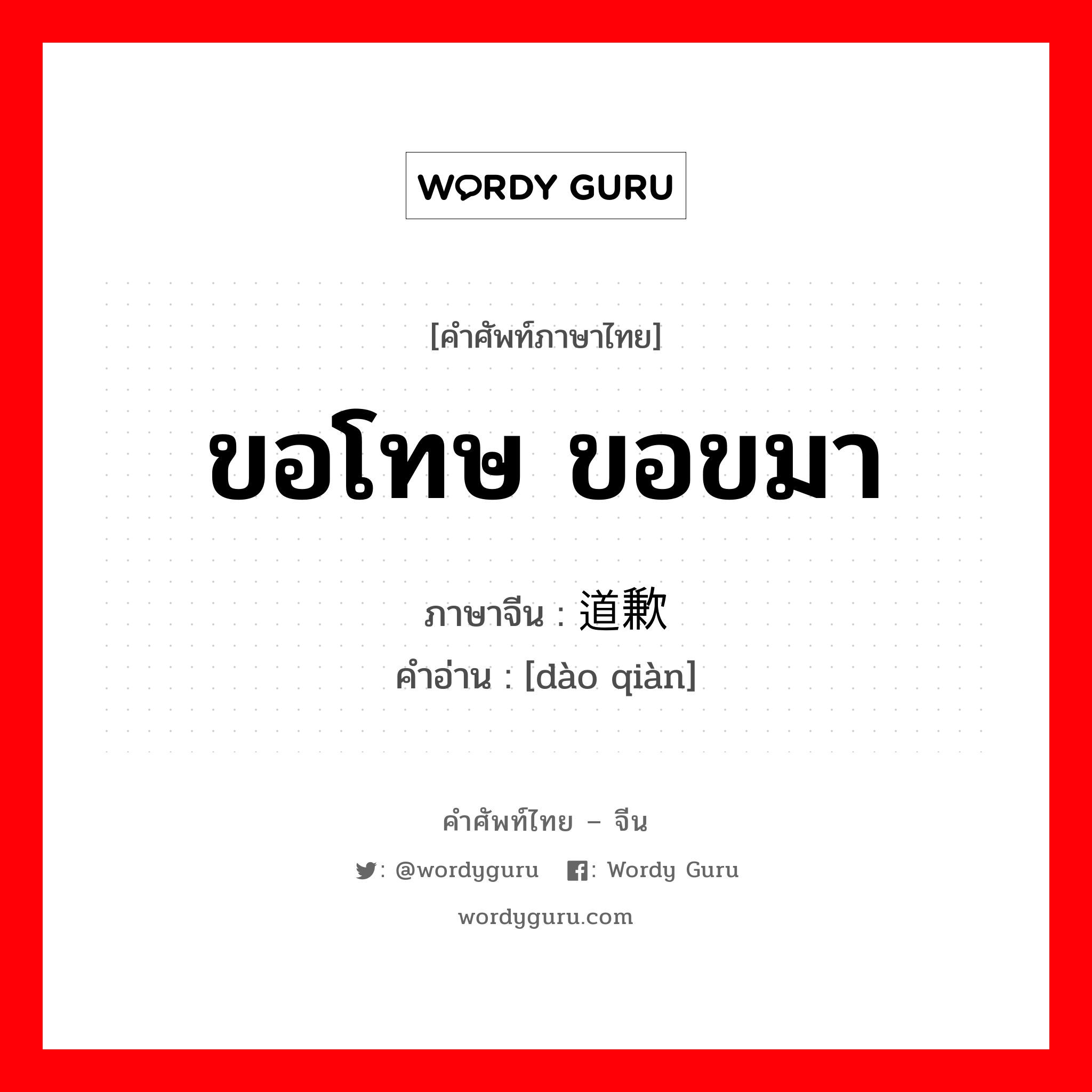 ขอโทษ ขอขมา ภาษาจีนคืออะไร, คำศัพท์ภาษาไทย - จีน ขอโทษ ขอขมา ภาษาจีน 道歉 คำอ่าน [dào qiàn]