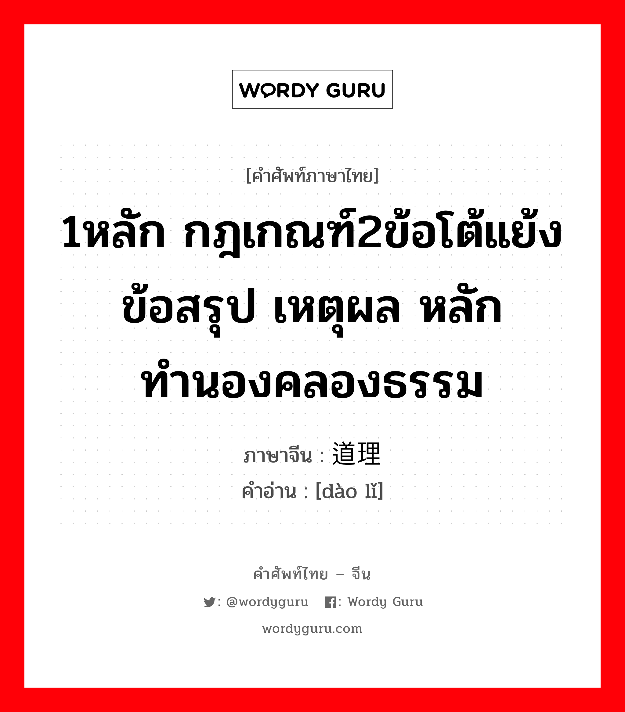 1หลัก กฎเกณฑ์2ข้อโต้แย้ง ข้อสรุป เหตุผล หลักทำนองคลองธรรม ภาษาจีนคืออะไร, คำศัพท์ภาษาไทย - จีน 1หลัก กฎเกณฑ์2ข้อโต้แย้ง ข้อสรุป เหตุผล หลักทำนองคลองธรรม ภาษาจีน 道理 คำอ่าน [dào lǐ]