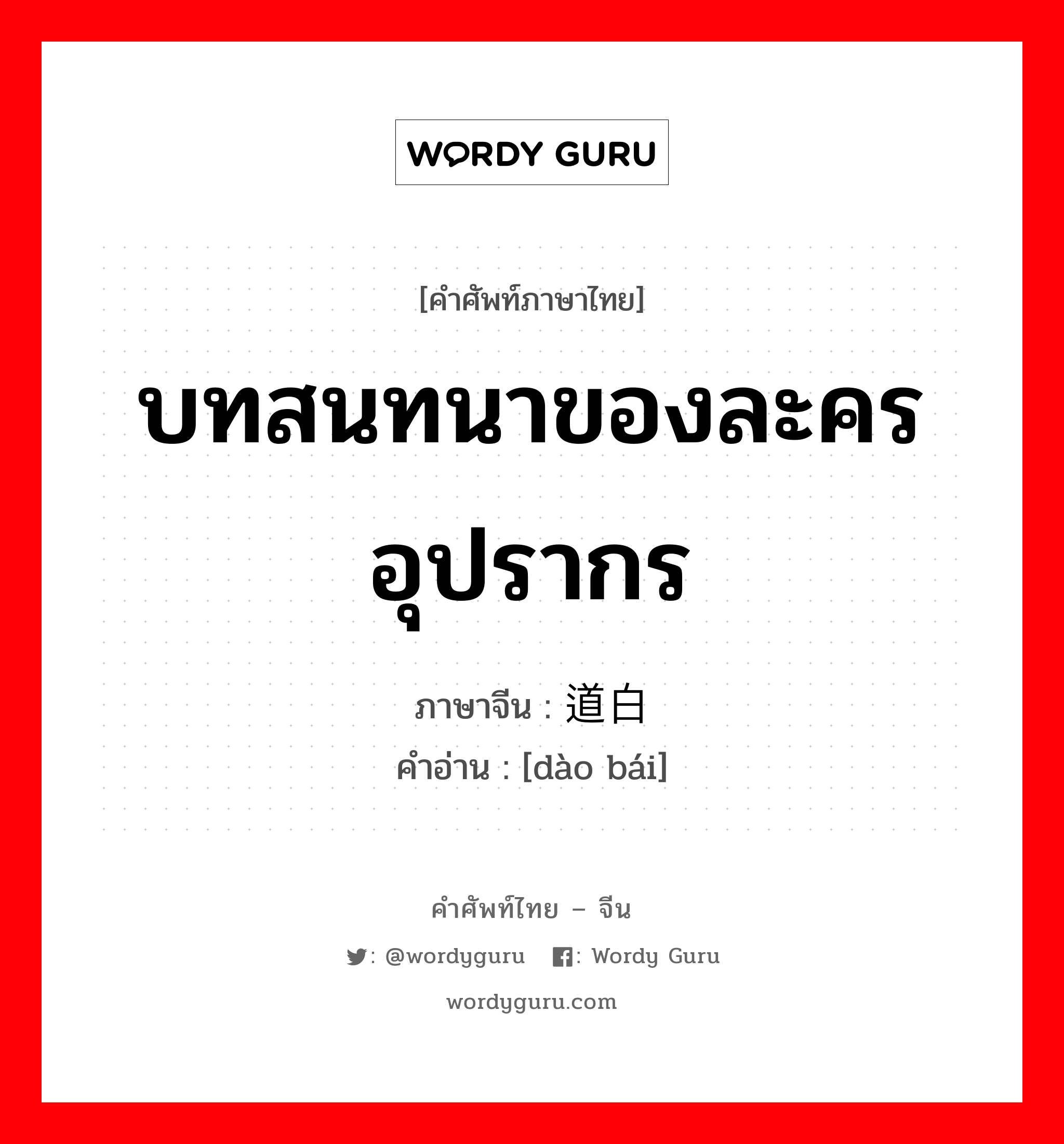 บทสนทนาของละครอุปรากร ภาษาจีนคืออะไร, คำศัพท์ภาษาไทย - จีน บทสนทนาของละครอุปรากร ภาษาจีน 道白 คำอ่าน [dào bái]