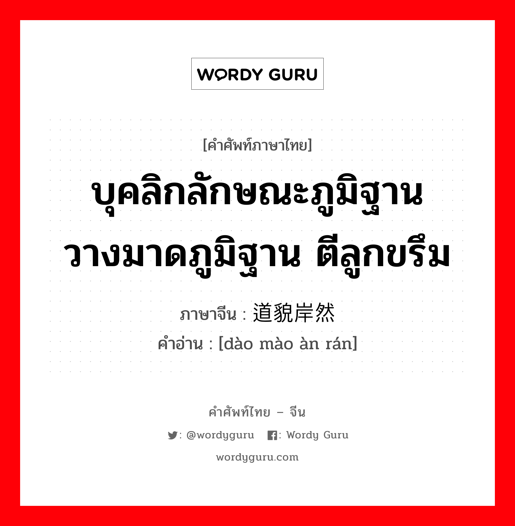 บุคลิกลักษณะภูมิฐาน วางมาดภูมิฐาน ตีลูกขรึม ภาษาจีนคืออะไร, คำศัพท์ภาษาไทย - จีน บุคลิกลักษณะภูมิฐาน วางมาดภูมิฐาน ตีลูกขรึม ภาษาจีน 道貌岸然 คำอ่าน [dào mào àn rán]