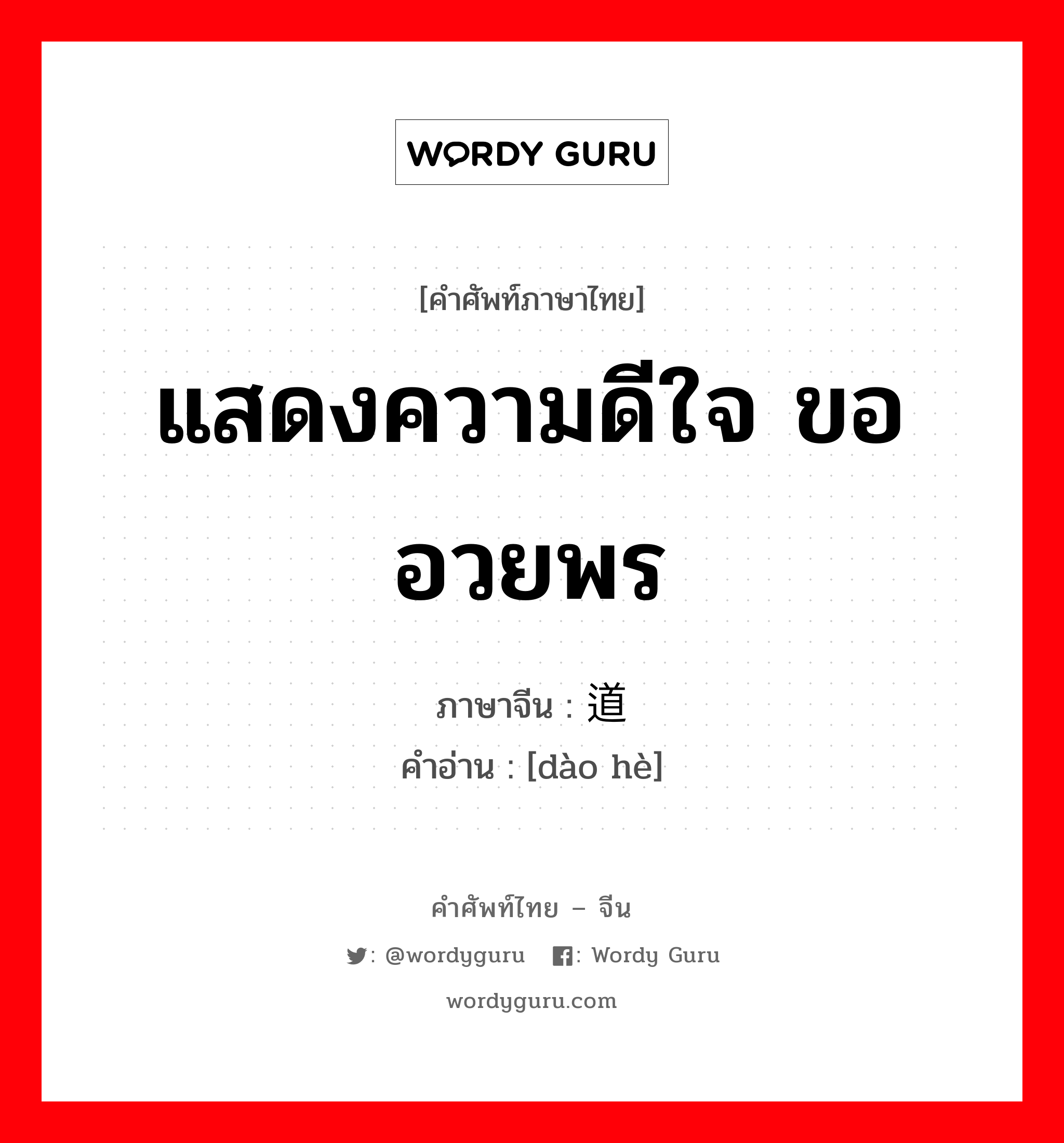 แสดงความดีใจ ขออวยพร ภาษาจีนคืออะไร, คำศัพท์ภาษาไทย - จีน แสดงความดีใจ ขออวยพร ภาษาจีน 道贺 คำอ่าน [dào hè]