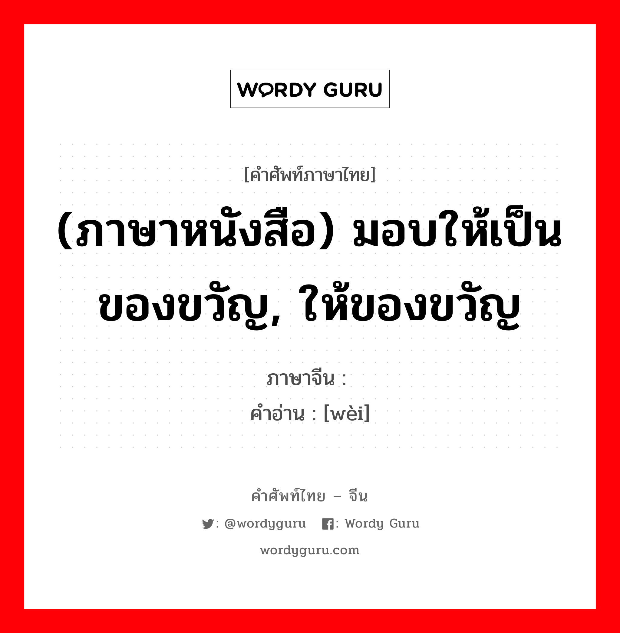 (ภาษาหนังสือ) มอบให้เป็นของขวัญ, ให้ของขวัญ ภาษาจีนคืออะไร, คำศัพท์ภาษาไทย - จีน (ภาษาหนังสือ) มอบให้เป็นของขวัญ, ให้ของขวัญ ภาษาจีน 遗 คำอ่าน [wèi]