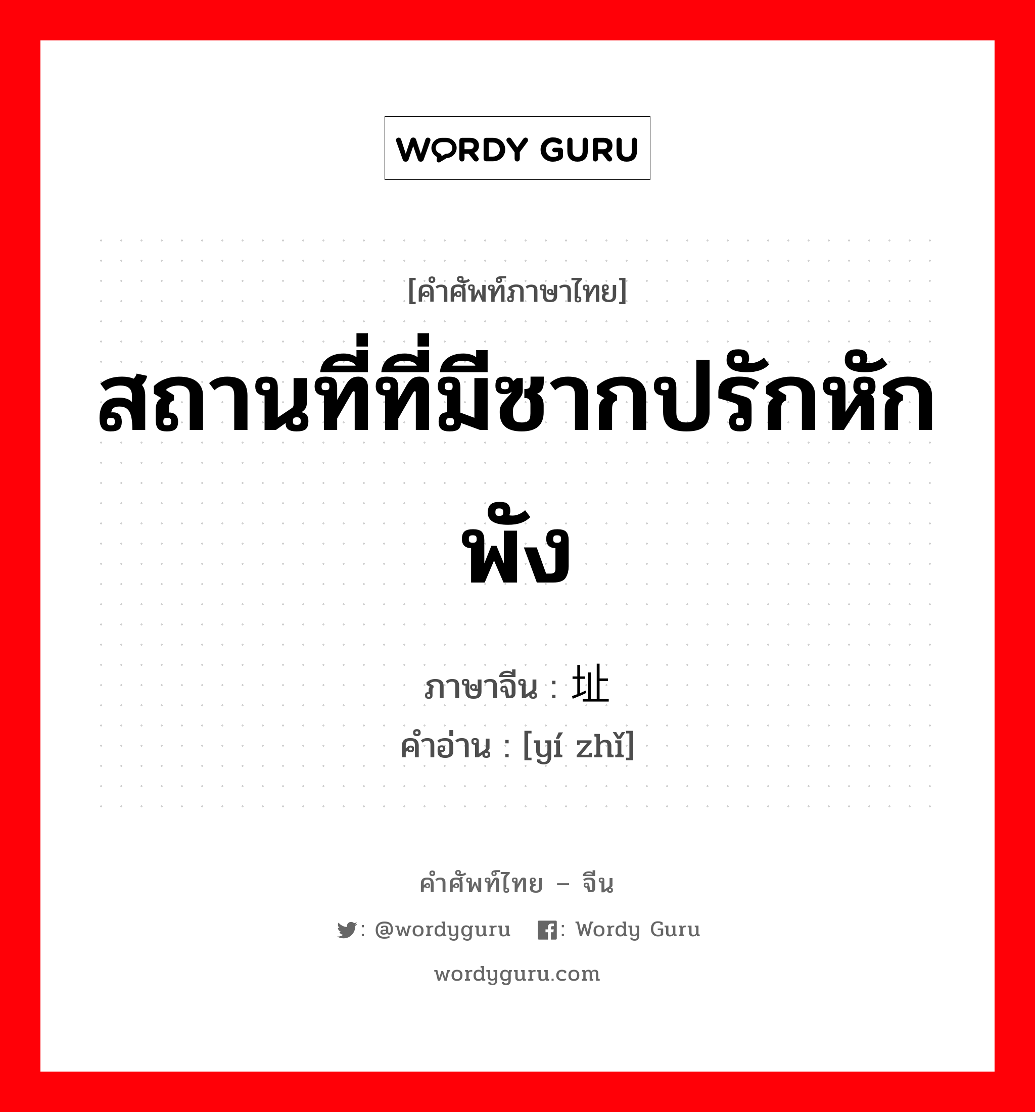 สถานที่ที่มีซากปรักหักพัง ภาษาจีนคืออะไร, คำศัพท์ภาษาไทย - จีน สถานที่ที่มีซากปรักหักพัง ภาษาจีน 遗址 คำอ่าน [yí zhǐ]