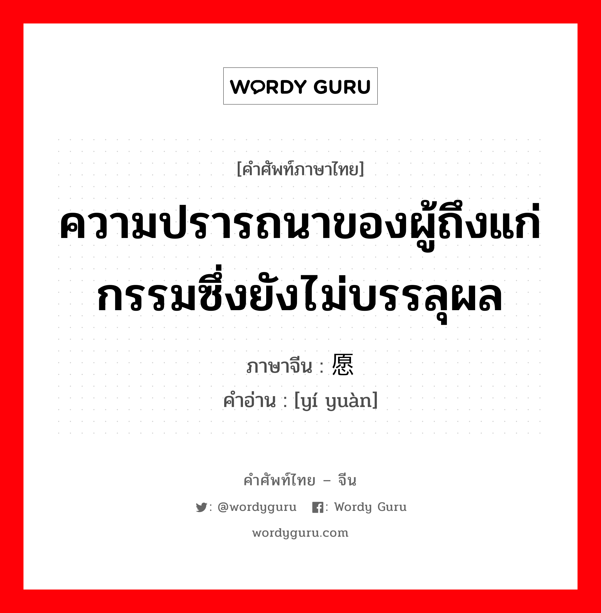 ความปรารถนาของผู้ถึงแก่กรรมซึ่งยังไม่บรรลุผล ภาษาจีนคืออะไร, คำศัพท์ภาษาไทย - จีน ความปรารถนาของผู้ถึงแก่กรรมซึ่งยังไม่บรรลุผล ภาษาจีน 遗愿 คำอ่าน [yí yuàn]