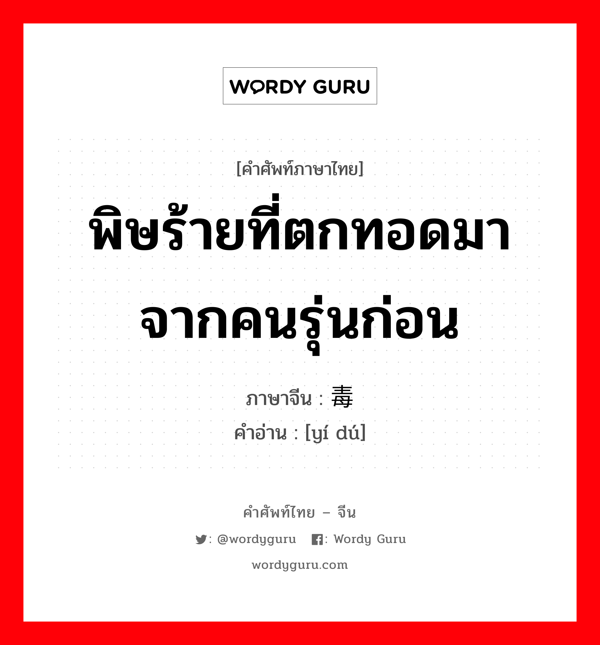 พิษร้ายที่ตกทอดมาจากคนรุ่นก่อน ภาษาจีนคืออะไร, คำศัพท์ภาษาไทย - จีน พิษร้ายที่ตกทอดมาจากคนรุ่นก่อน ภาษาจีน 遗毒 คำอ่าน [yí dú]