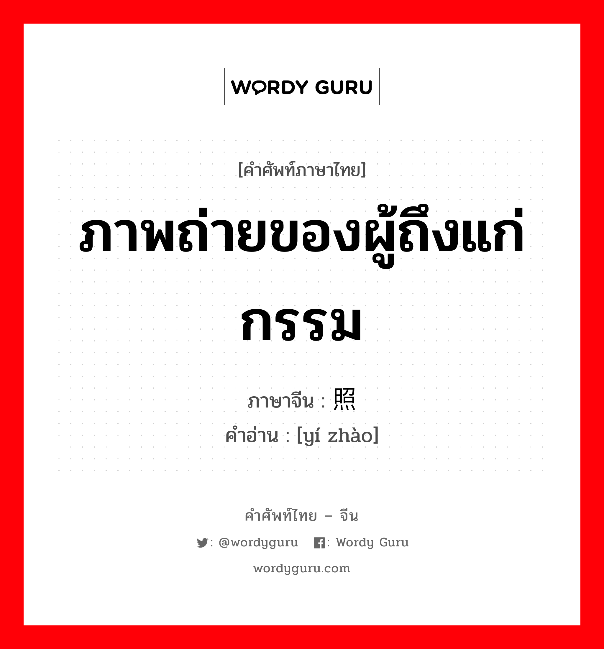 ภาพถ่ายของผู้ถึงแก่กรรม ภาษาจีนคืออะไร, คำศัพท์ภาษาไทย - จีน ภาพถ่ายของผู้ถึงแก่กรรม ภาษาจีน 遗照 คำอ่าน [yí zhào]