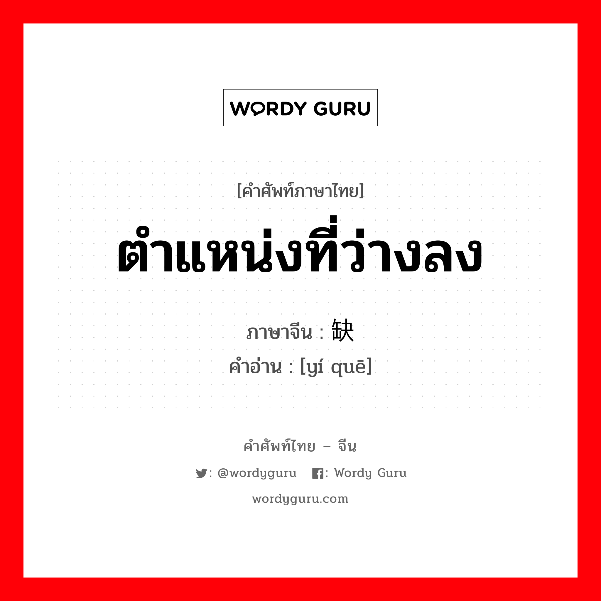 ตำแหน่งที่ว่างลง ภาษาจีนคืออะไร, คำศัพท์ภาษาไทย - จีน ตำแหน่งที่ว่างลง ภาษาจีน 遗缺 คำอ่าน [yí quē]